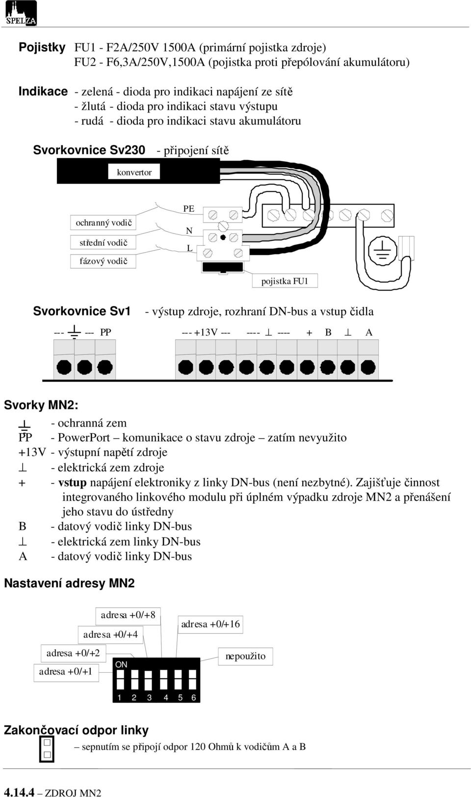 zdroje, rozhraní DN-bus a vstup čidla --- --- PP --- +13V --- ---- ---- + B A Svorky MN2: - ochranná zem PP - PowerPort komunikace o stavu zdroje zatím nevyužito +13V - výstupní napětí zdroje -