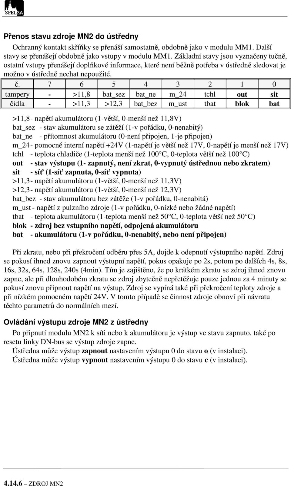 7 6 5 4 3 2 1 0 tampery - >11,8 bat_sez bat_ne m_24 tchl out sit čidla - >11,3 >12,3 bat_bez m_ust tbat blok bat >11,8 - napětí akumulátoru (1-větší, 0-menší než 11,8V) bat_sez - stav akumulátoru se