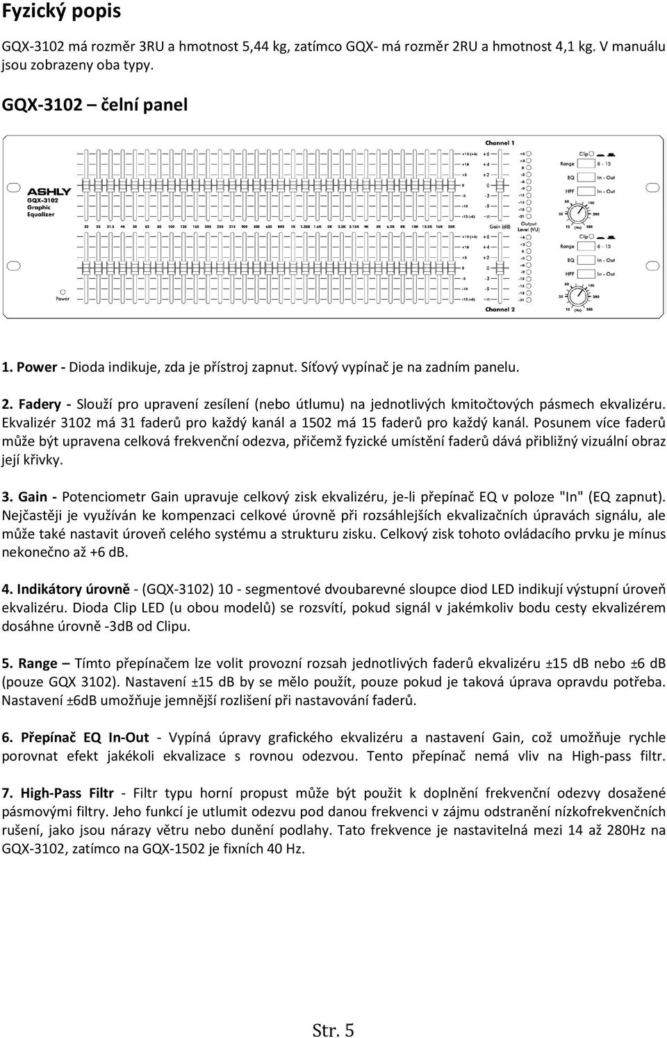 Ekvalizér 3102 má 31 faderů pro každý kanál a 1502 má 15 faderů pro každý kanál.