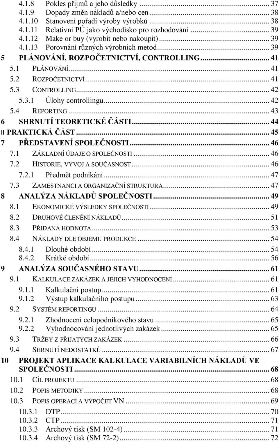 .. 43 6 SHRNUTÍ TEORETICKÉ ČÁSTI... 44 II PRAKTICKÁ ČÁST... 45 7 PŘEDSTAVENÍ SPOLEČNOSTI... 46 7.1 ZÁKLADNÍ ÚDAJE O SPOLEČNOSTI... 46 7.2 HISTORIE, VÝVOJ A SOUČASNOST... 46 7.2.1 Předmět podnikání.