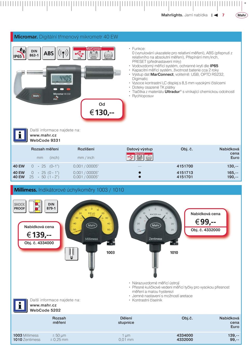 míry) Vodovzdorný měřicí systém, ochranné krytí dle IP65 Kapacitní měřicí systém, životnost baterie cca 2 roky Výstup dat, volitelně:, OPTO RS232, Vysoce kontrastní LC displej s 8,5 mm vysokými