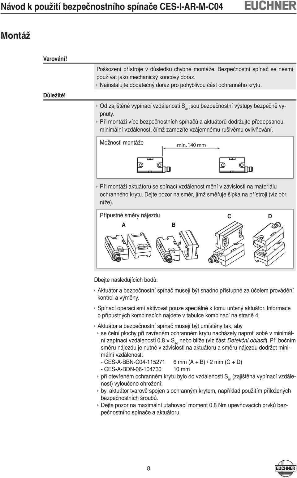 Při montáži více bezpečnostních spínačů a aktuátorů dodržujte předepsanou minimální vzdálenost, čímž zamezíte vzájemnému rušivému ovlivňování. Možnosti montáže min.