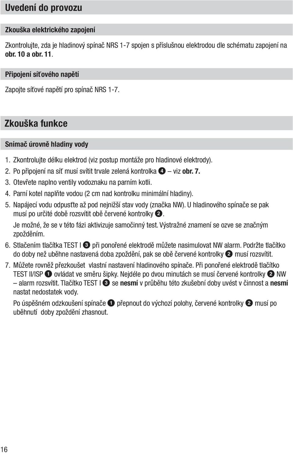 Po připojení na síť musí svítit trvale zelená kontrolka 4 viz obr. 7. 3. Otevřete naplno ventily vodoznaku na parním kotli. 4. Parní kotel naplňte vodou (2 cm nad kontrolku minimální hladiny). 5.