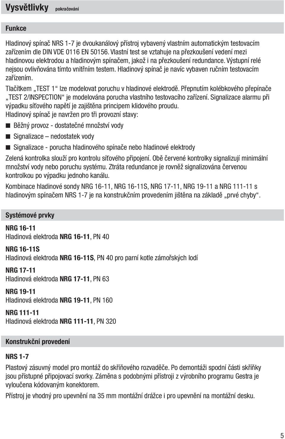 Hladinový spínač je navíc vybaven ručním testovacím zařízením. Tlačítkem TEST 1 lze modelovat poruchu v hladinové elektrodě.