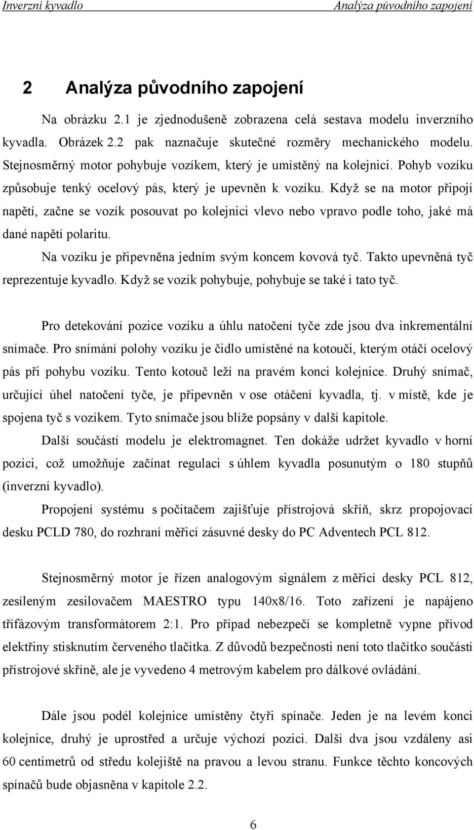 Když se na motor připojí napětí, začne se vozík posouvat po kolejnici vlevo nebo vpravo podle toho, jaké má dané napětí polaritu. Na vozíku je připevněna jedním svým koncem kovová tyč.