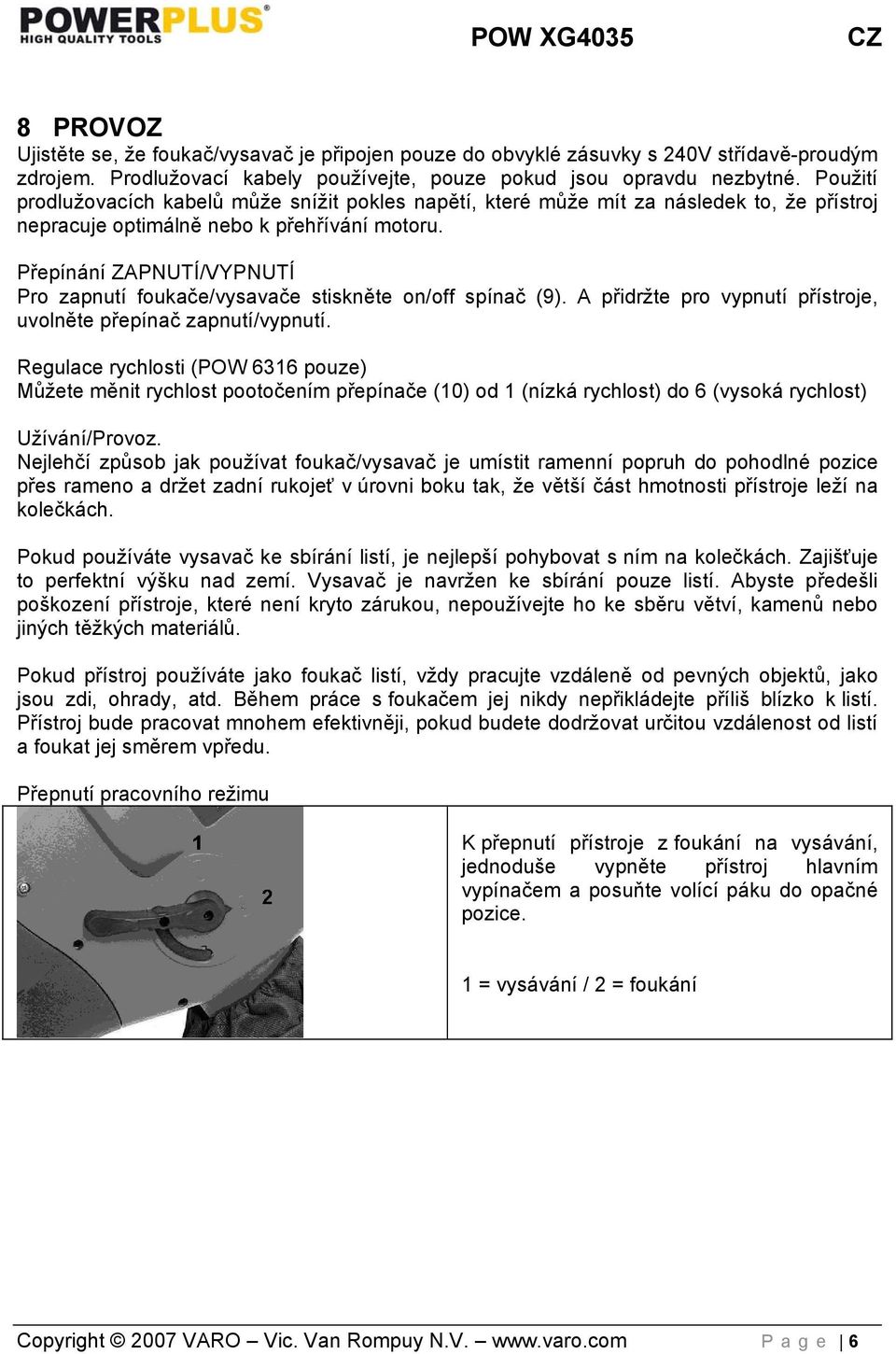 Přepínání ZAPNUTÍ/VYPNUTÍ Pro zapnutí foukače/vysavače stiskněte on/off spínač (9). A přidržte pro vypnutí přístroje, uvolněte přepínač zapnutí/vypnutí.