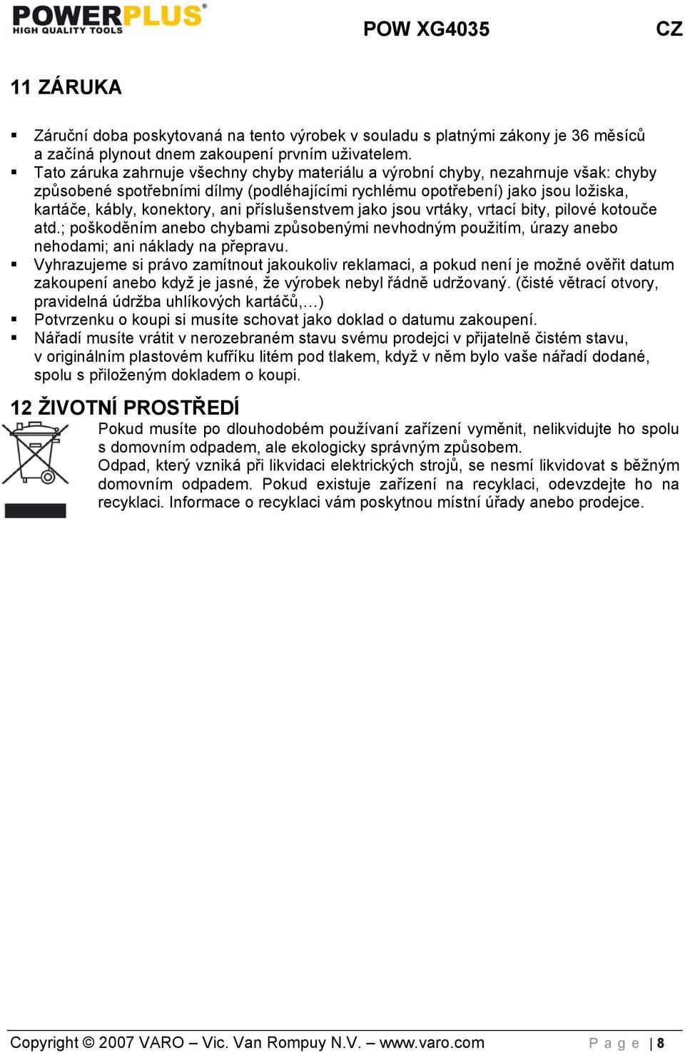 příslušenstvem jako jsou vrtáky, vrtací bity, pilové kotouče atd.; poškoděním anebo chybami způsobenými nevhodným použitím, úrazy anebo nehodami; ani náklady na přepravu.