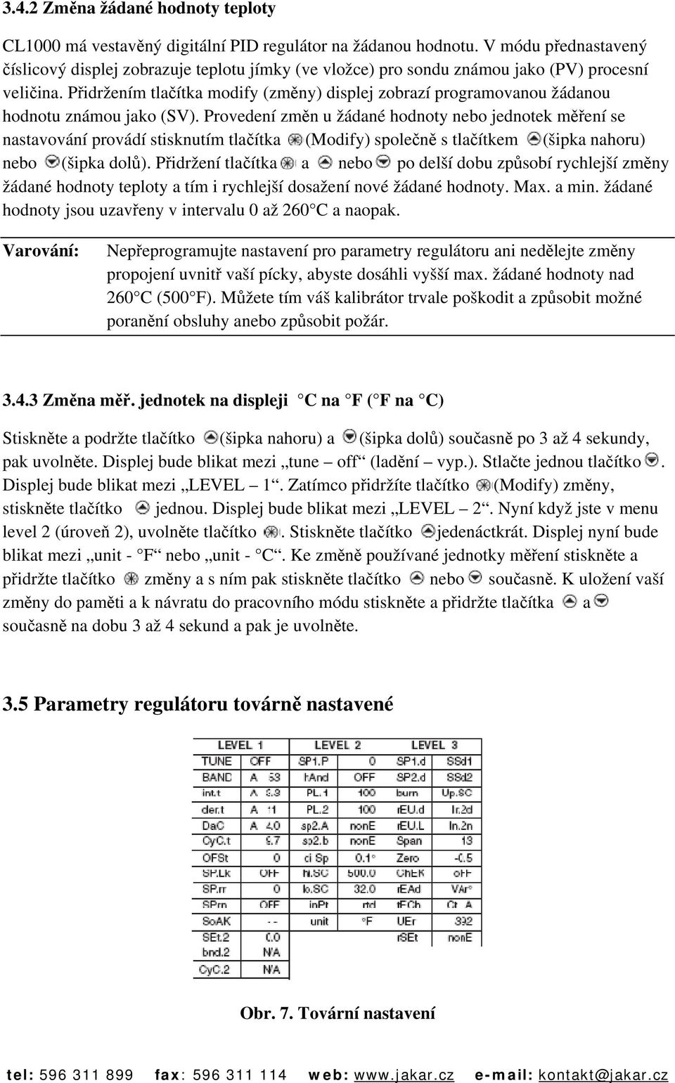 Přidržením tlačítka modify (změny) displej zobrazí programovanou žádanou hodnotu známou jako (SV).