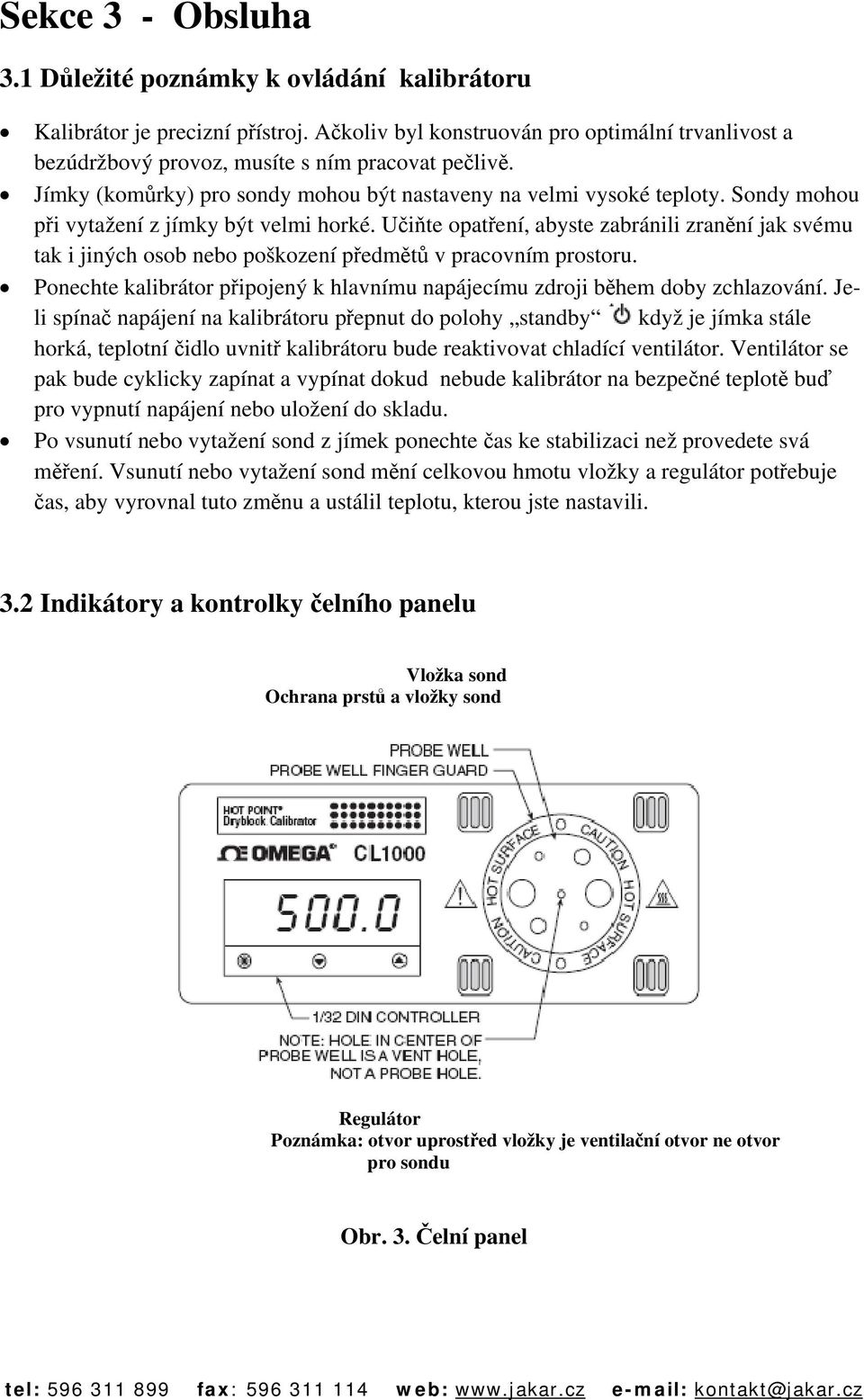 Učiňte opatření, abyste zabránili zranění jak svému tak i jiných osob nebo poškození předmětů v pracovním prostoru. Ponechte kalibrátor připojený k hlavnímu napájecímu zdroji během doby zchlazování.