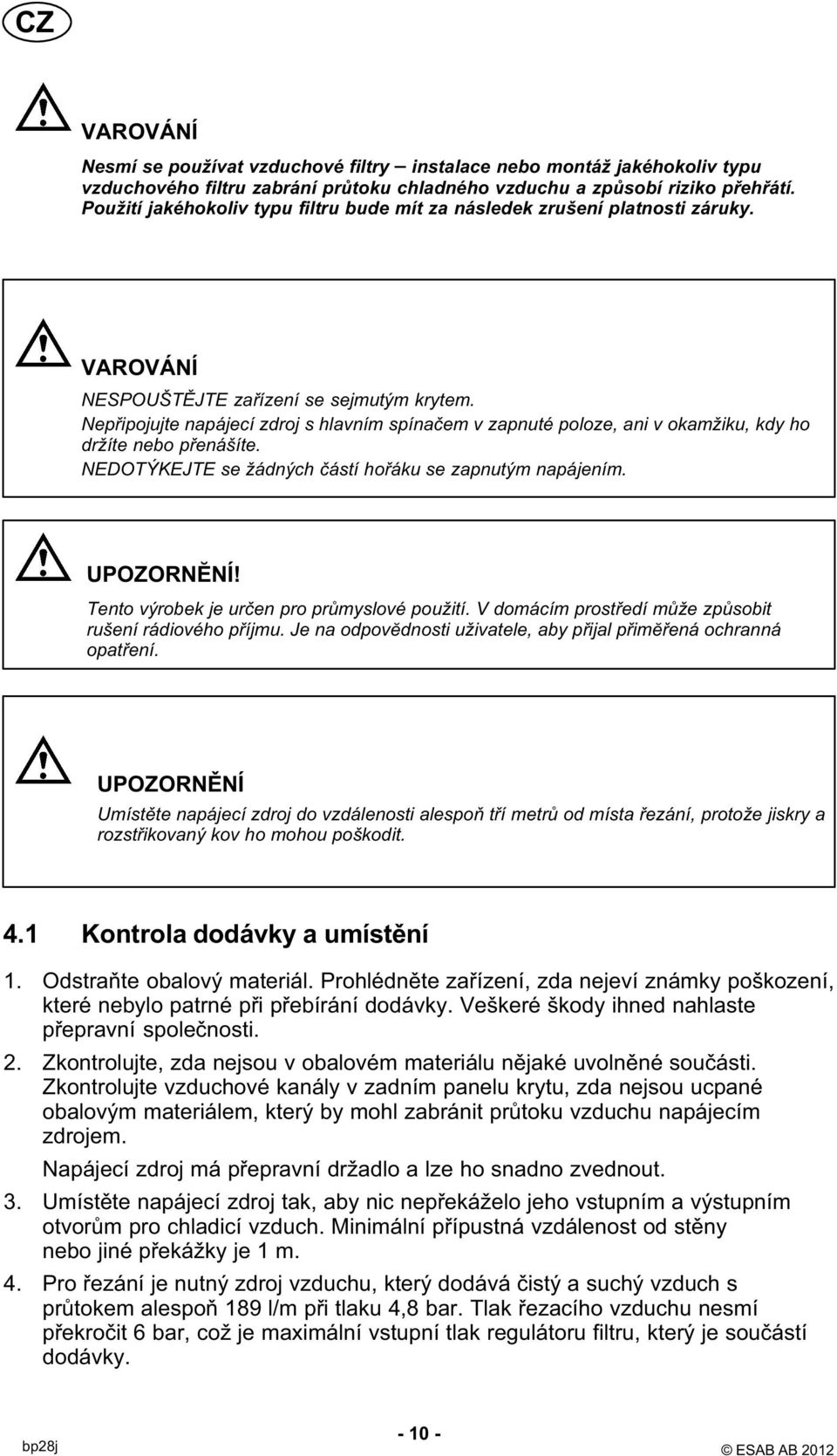 Nepřipojujte napájecí zdroj s hlavním spínačem v zapnuté poloze, ani v okamžiku, kdy ho držíte nebo přenášíte. NEDOTÝKEJTE se žádných částí hořáku se zapnutým napájením. UPOZORNĔNÍ!