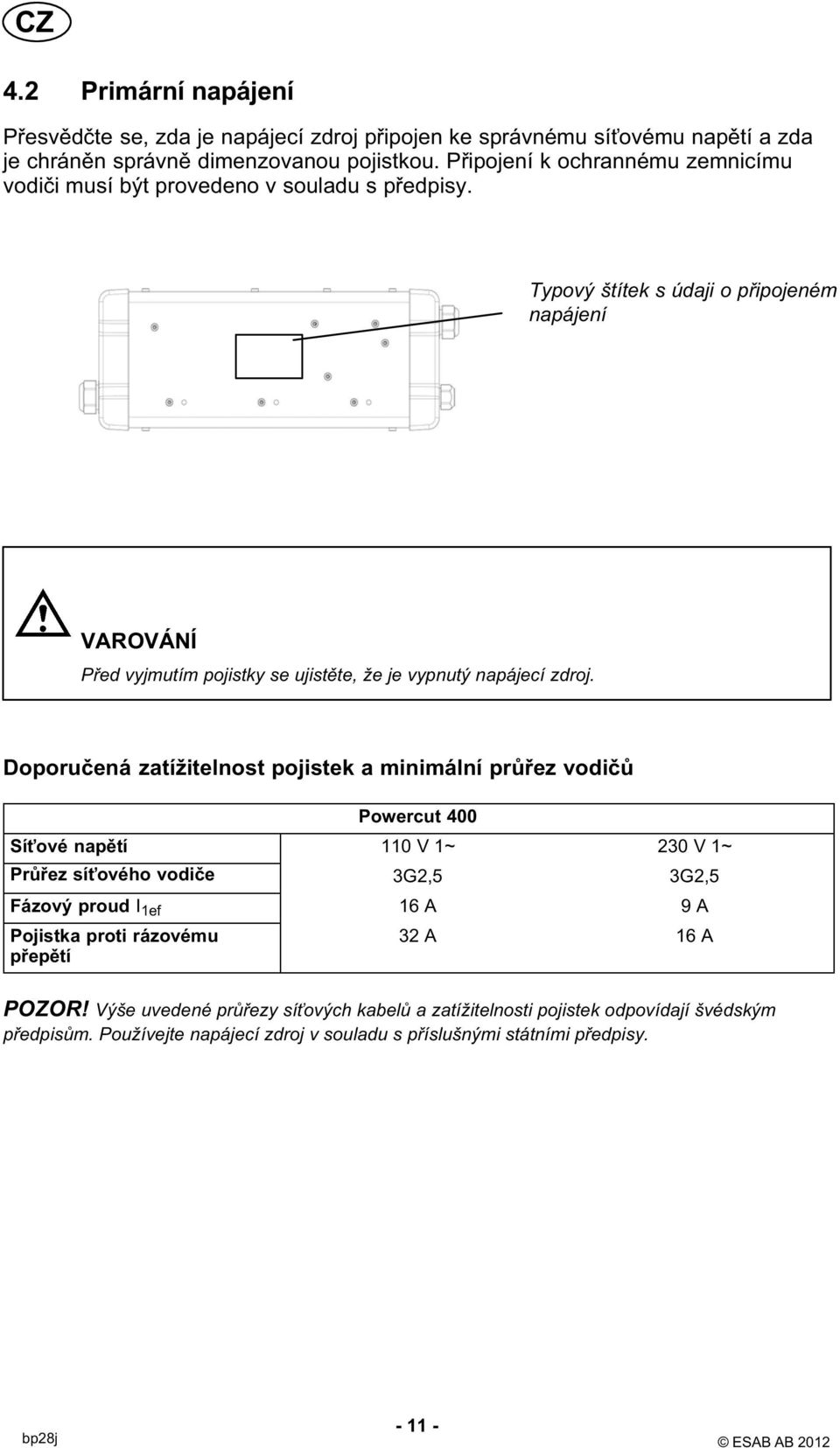 Typový štítek s údaji o připojeném napájení VAROVÁNÍ Před vyjmutím pojistky se ujistěte, že je vypnutý napájecí zdroj.