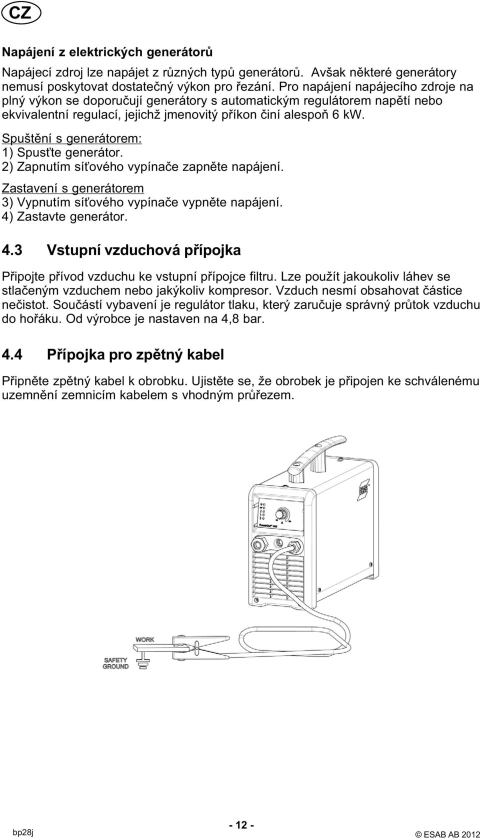 Spuštění s generátorem: 1) Spusťte generátor. 2) Zapnutím síťového vypínače zapněte napájení. Zastavení s generátorem 3) Vypnutím síťového vypínače vypněte napájení. 4)