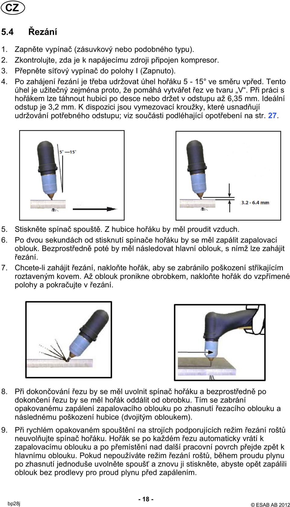 Při práci s hořákem lze táhnout hubici po desce nebo držet v odstupu až 6,35 mm. Ideální odstup je 3,2 mm.