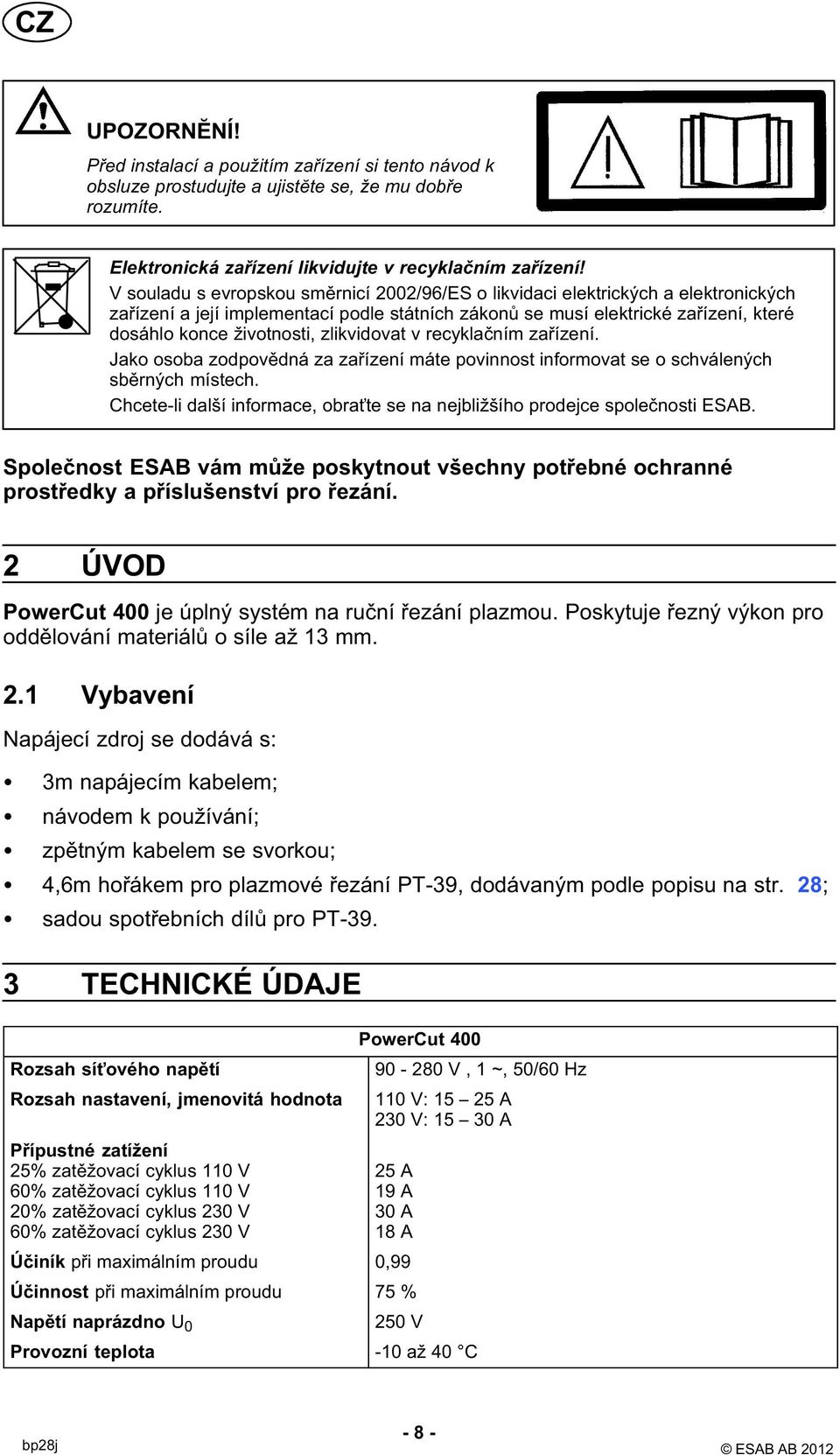 zlikvidovat v recyklačním zařízení. Jako osoba zodpovědná za zařízení máte povinnost informovat se o schválených sběrných místech.