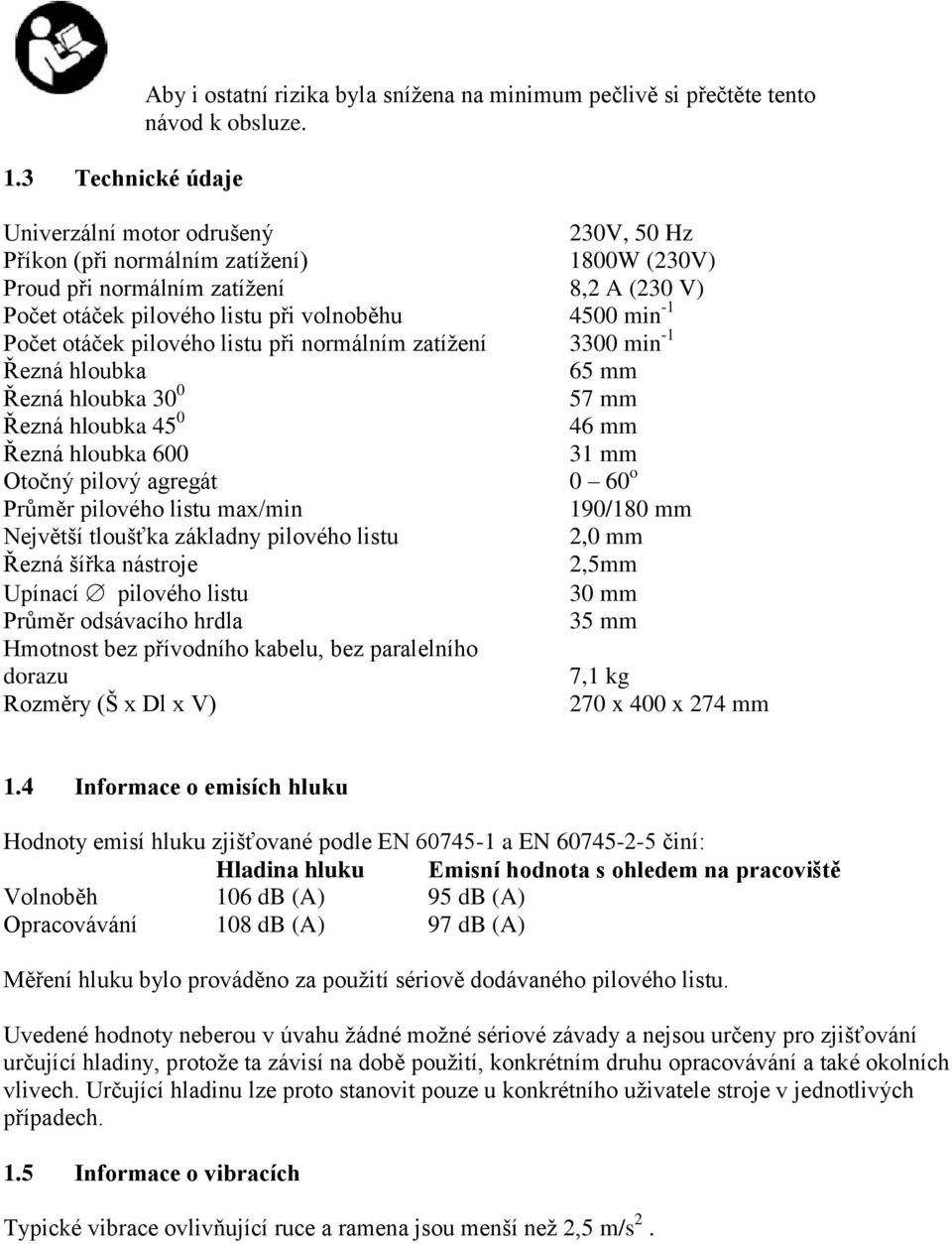 pilového listu při normálním zatížení 3300 min -1 Řezná hloubka 65 mm Řezná hloubka 30 0 57 mm Řezná hloubka 45 0 46 mm Řezná hloubka 600 31 mm Otočný pilový agregát 0 60 o Průměr pilového listu