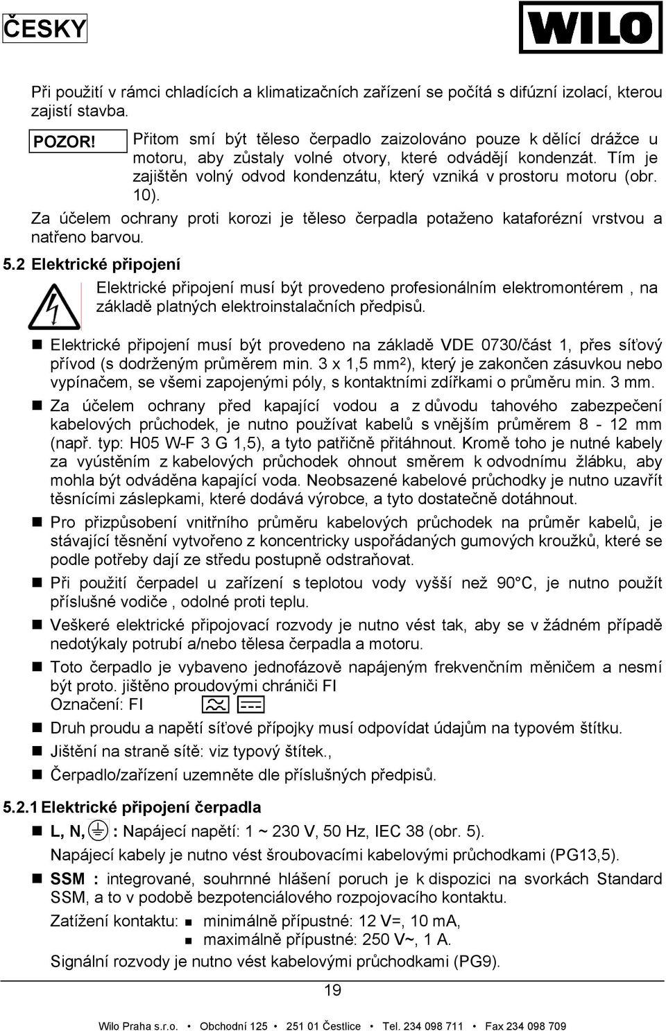 Tím je zajištěn volný odvod kondenzátu, který vzniká v prostoru motoru (obr. 10). Za účelem ochrany proti korozi je těleso čerpadla potaženo kataforézní vrstvou a natřeno barvou. 5.