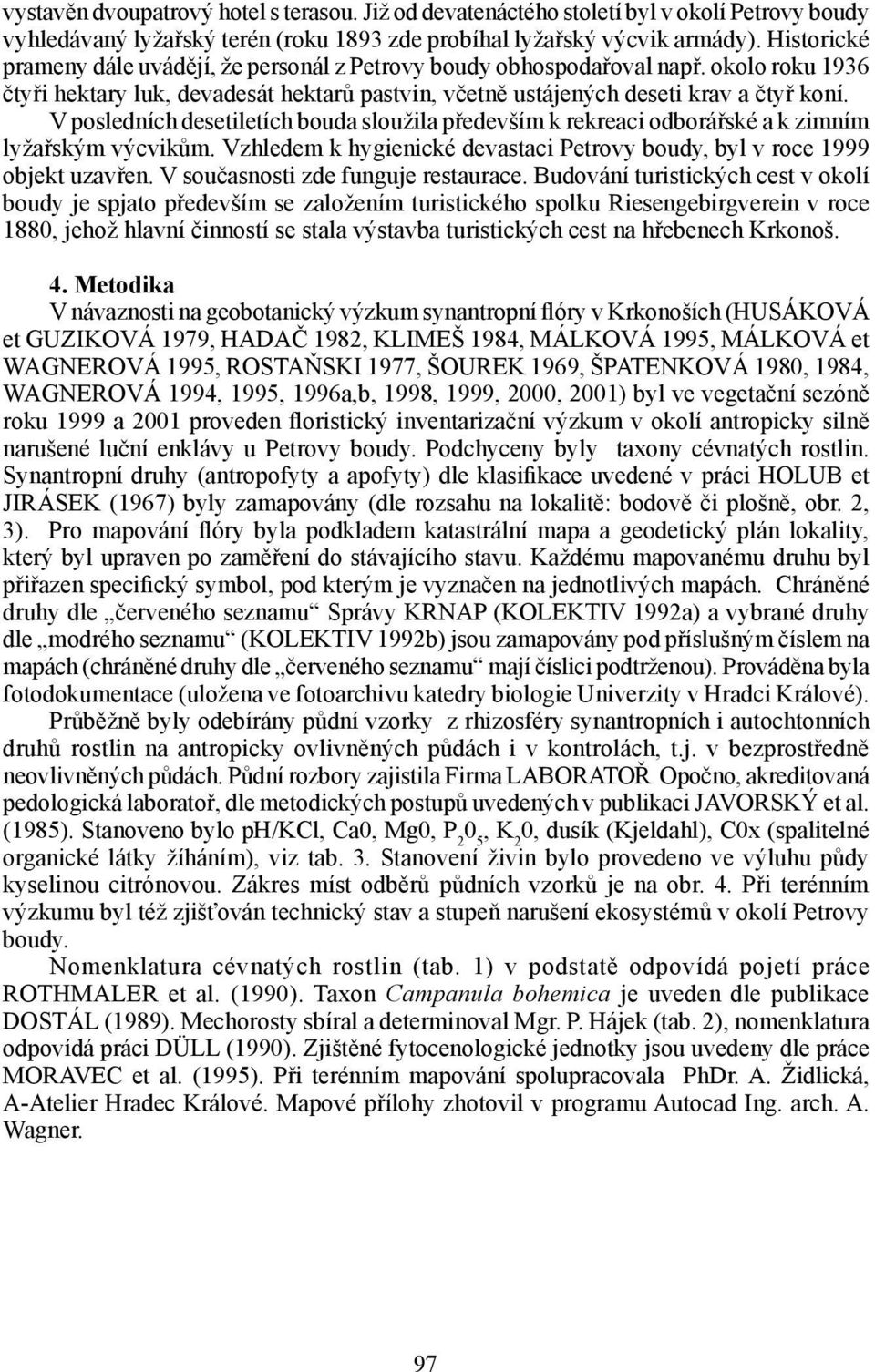 V posledních desetiletích bouda sloužila především k rekreaci odborářské a k zimním lyžařským výcvikům. Vzhledem k hygienické devastaci Petrovy boudy, byl v roce 1999 objekt uzavřen.