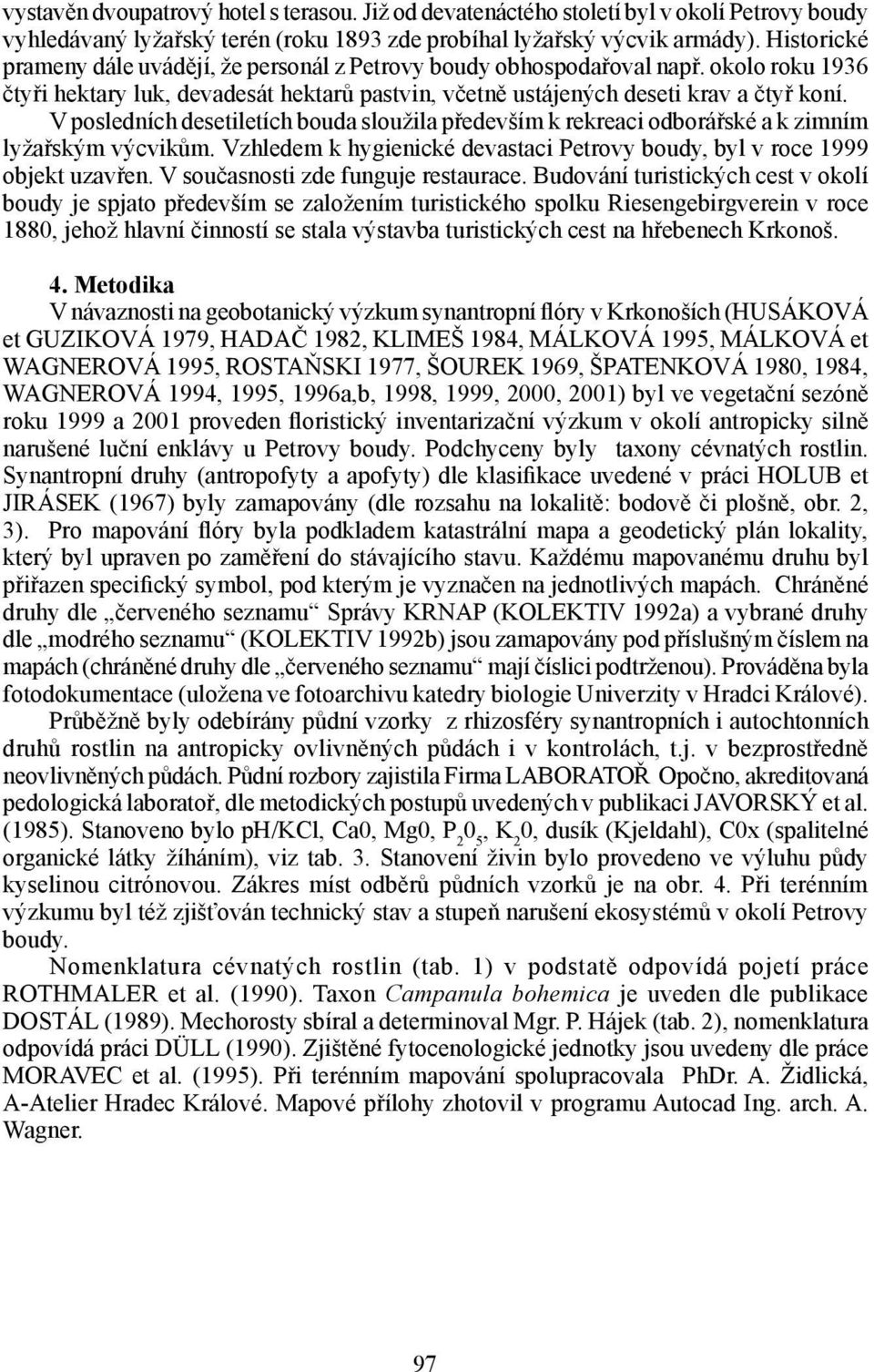 V posledních desetiletích bouda sloužila především k rekreaci odborářské a k zimním lyžařským výcvikům. Vzhledem k hygienické devastaci Petrovy boudy, byl v roce 1999 objekt uzavřen.