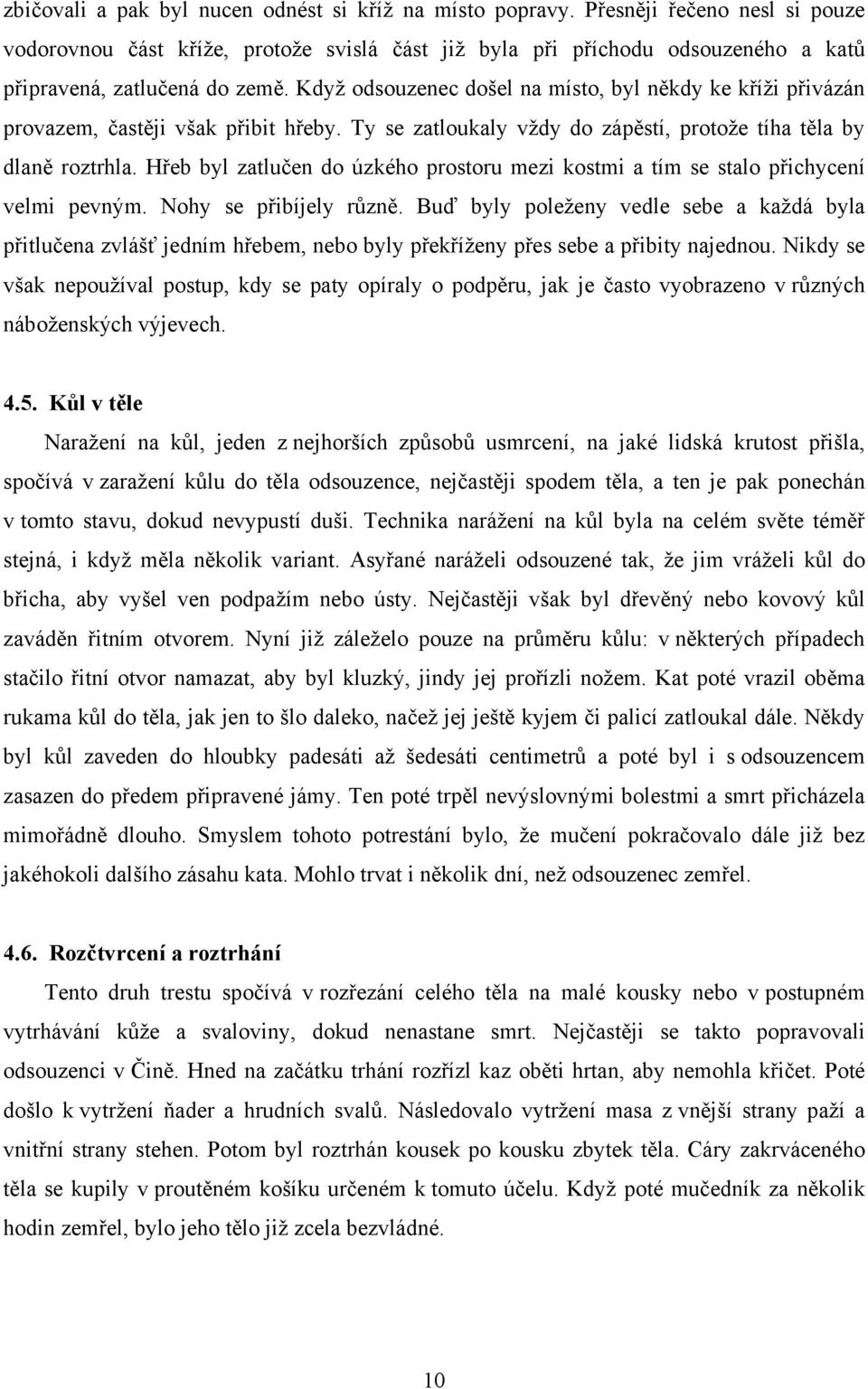 Když odsouzenec došel na místo, byl někdy ke kříži přivázán provazem, častěji však přibit hřeby. Ty se zatloukaly vždy do zápěstí, protože tíha těla by dlaně roztrhla.