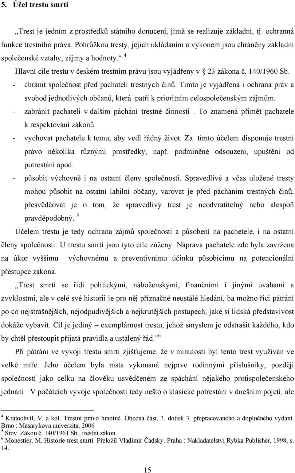 - chránit společnost před pachateli trestných činů. Tímto je vyjádřena i ochrana práv a svobod jednotlivých občanů, která patří k prioritním celospolečenským zájmům.