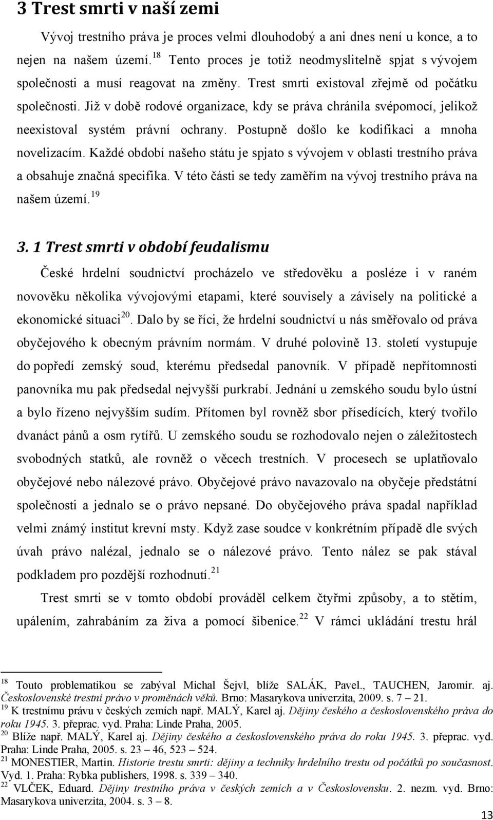 Jiţ v době rodové organizace, kdy se práva chránila svépomocí, jelikoţ neexistoval systém právní ochrany. Postupně došlo ke kodifikaci a mnoha novelizacím.
