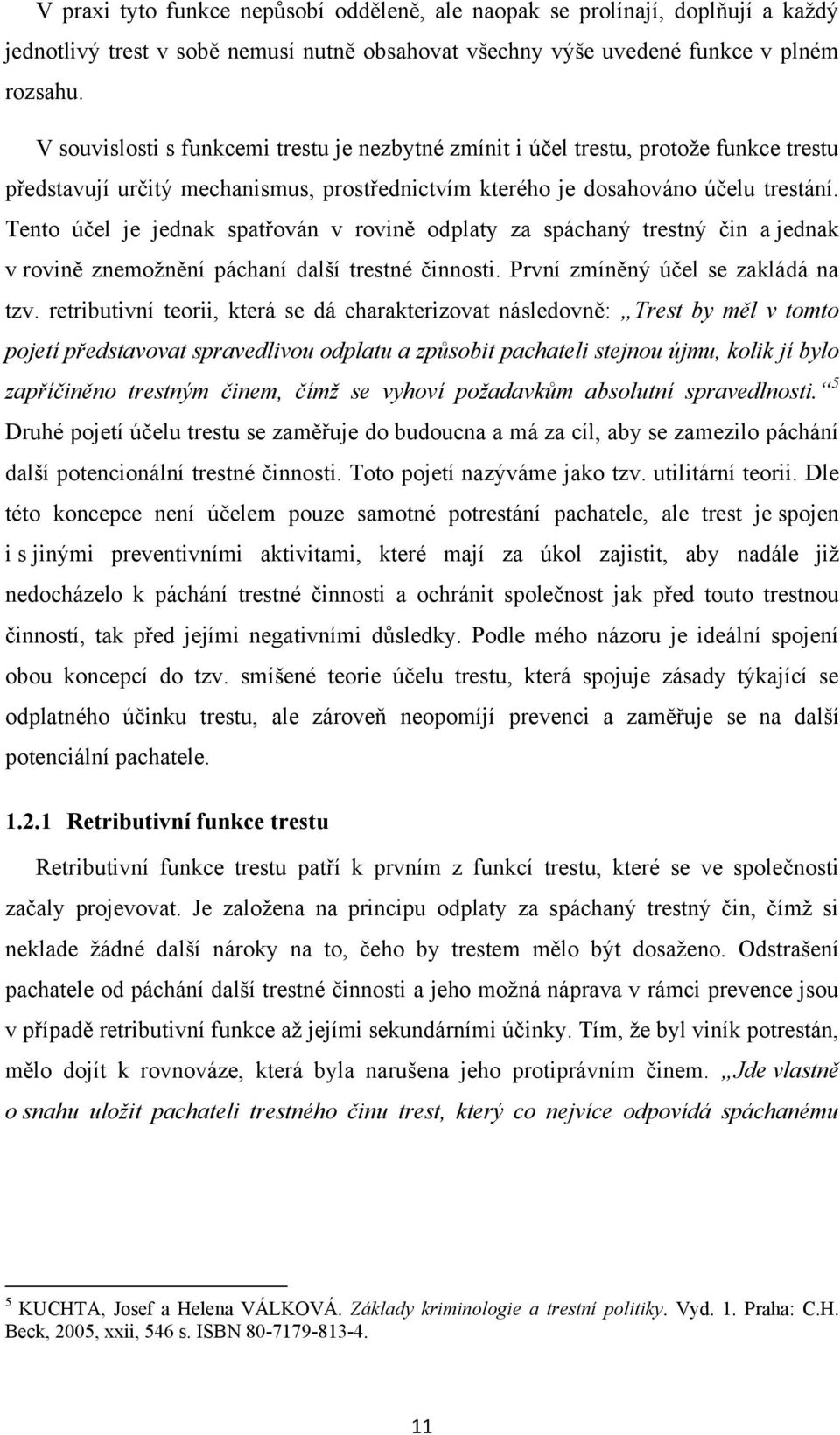 Tento účel je jednak spatřován v rovině odplaty za spáchaný trestný čin a jednak v rovině znemoţnění páchaní další trestné činnosti. První zmíněný účel se zakládá na tzv.