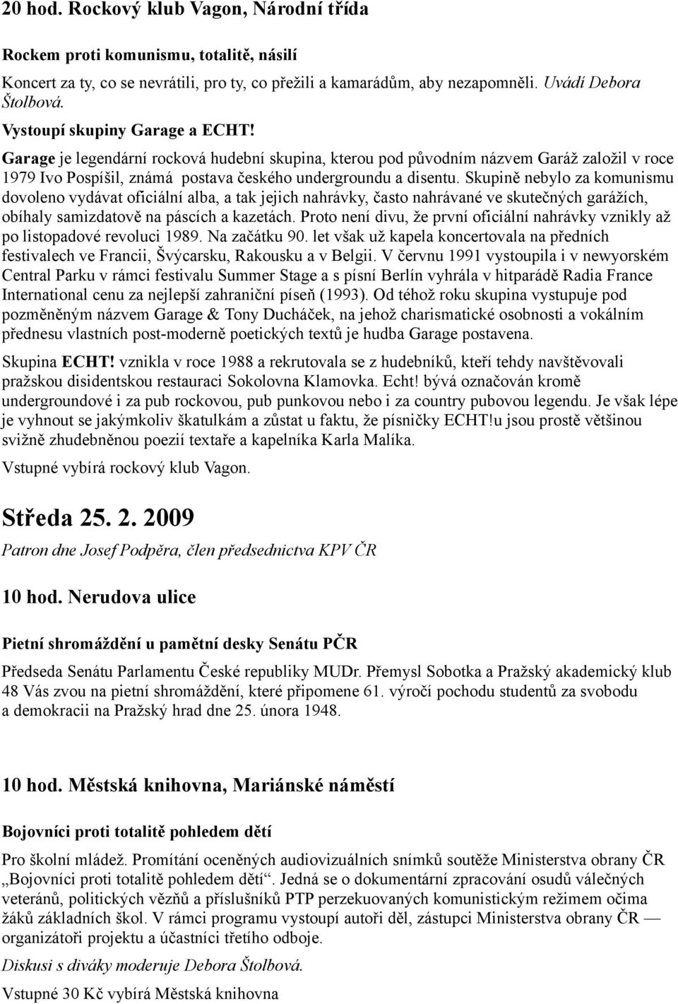 Skupině nebylo za komunismu dovoleno vydávat oficiální alba, a tak jejich nahrávky, často nahrávané ve skutečných garážích, obíhaly samizdatově na páscích a kazetách.