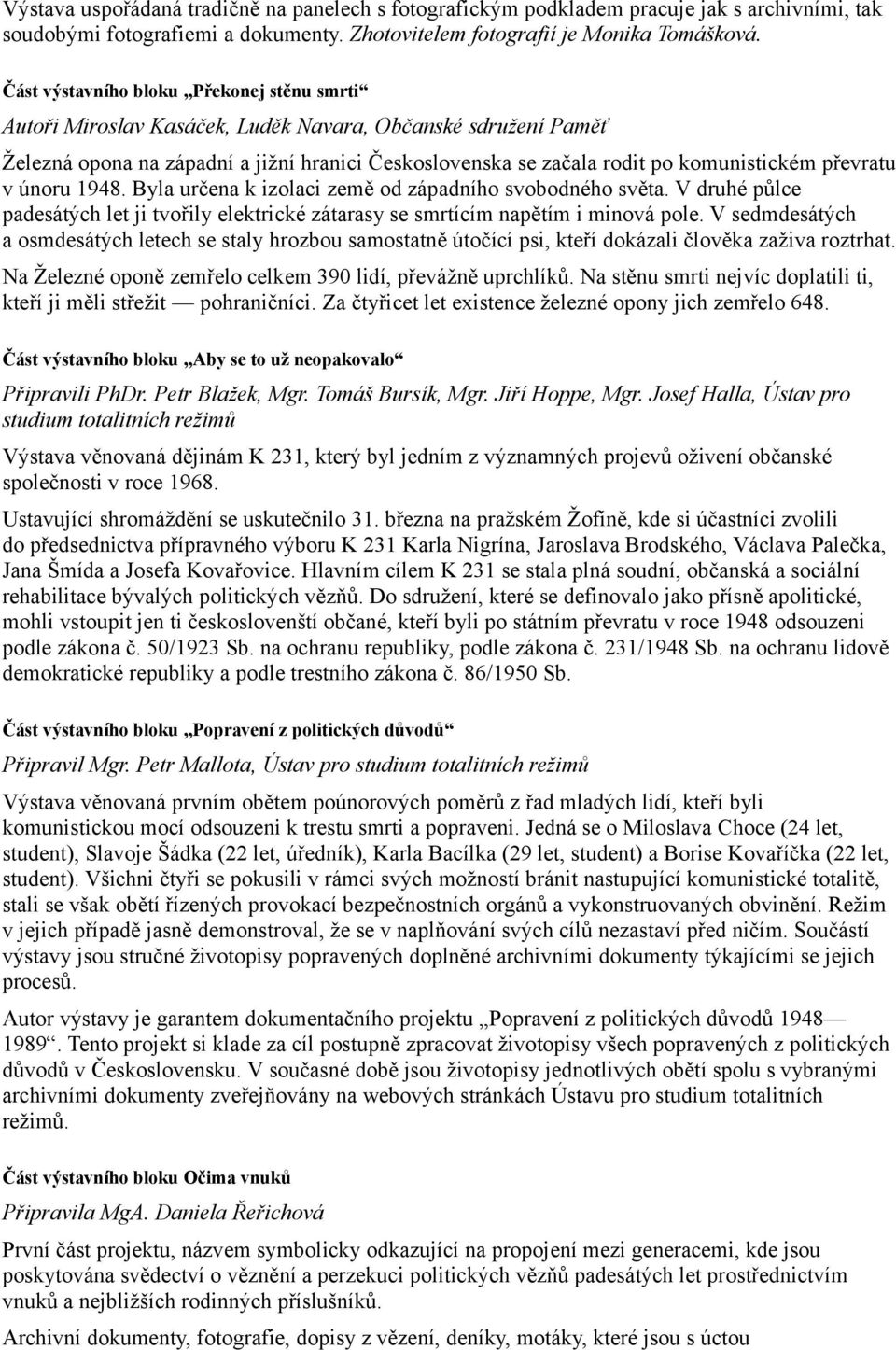 převratu v únoru 1948. Byla určena k izolaci země od západního svobodného světa. V druhé půlce padesátých let ji tvořily elektrické zátarasy se smrtícím napětím i minová pole.