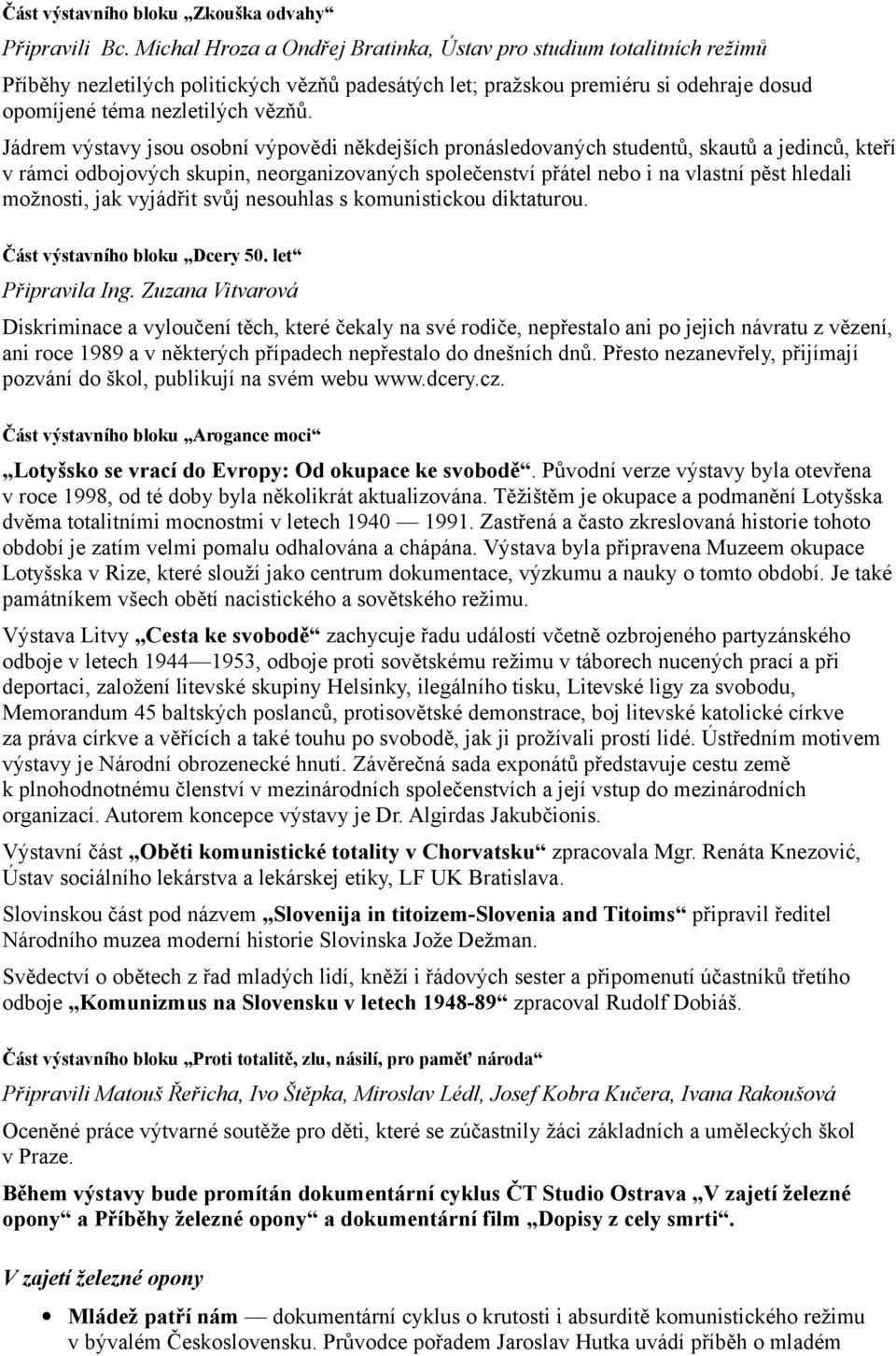 Jádrem výstavy jsou osobní výpovědi někdejších pronásledovaných studentů, skautů a jedinců, kteří v rámci odbojových skupin, neorganizovaných společenství přátel nebo i na vlastní pěst hledali