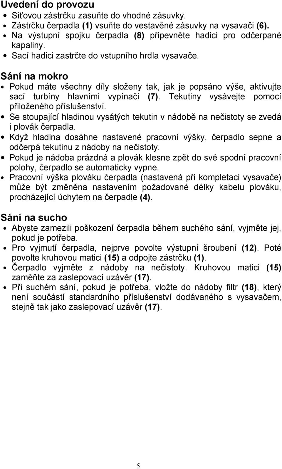 Sání na mokro Pokud máte všechny díly složeny tak, jak je popsáno výše, aktivujte sací turbíny hlavními vypínači (7). Tekutiny vysávejte pomocí přiloženého příslušenství.