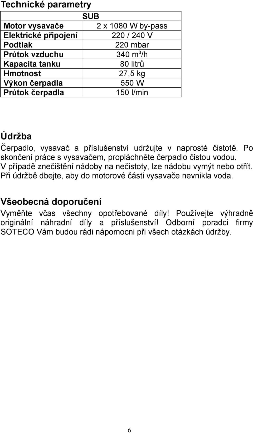 Po skončení práce s vysavačem, propláchněte čerpadlo čistou vodou. V případě znečištění nádoby na nečistoty, lze nádobu vymýt nebo otřít.