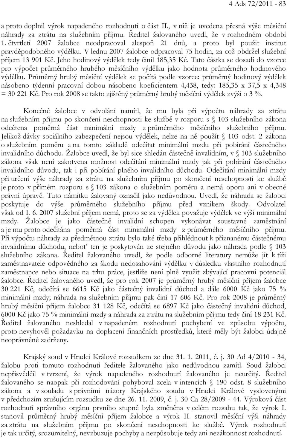 Jeho hodinový výdělek tedy činil 185,35 Kč. Tato částka se dosadí do vzorce pro výpočet průměrného hrubého měsíčního výdělku jako hodnota průměrného hodinového výdělku.