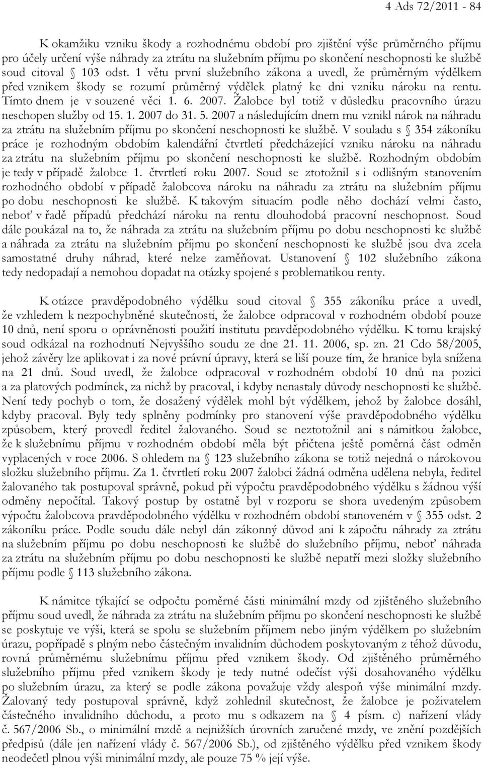 2007. Žalobce byl totiž v důsledku pracovního úrazu neschopen služby od 15. 1. 2007 do 31. 5.