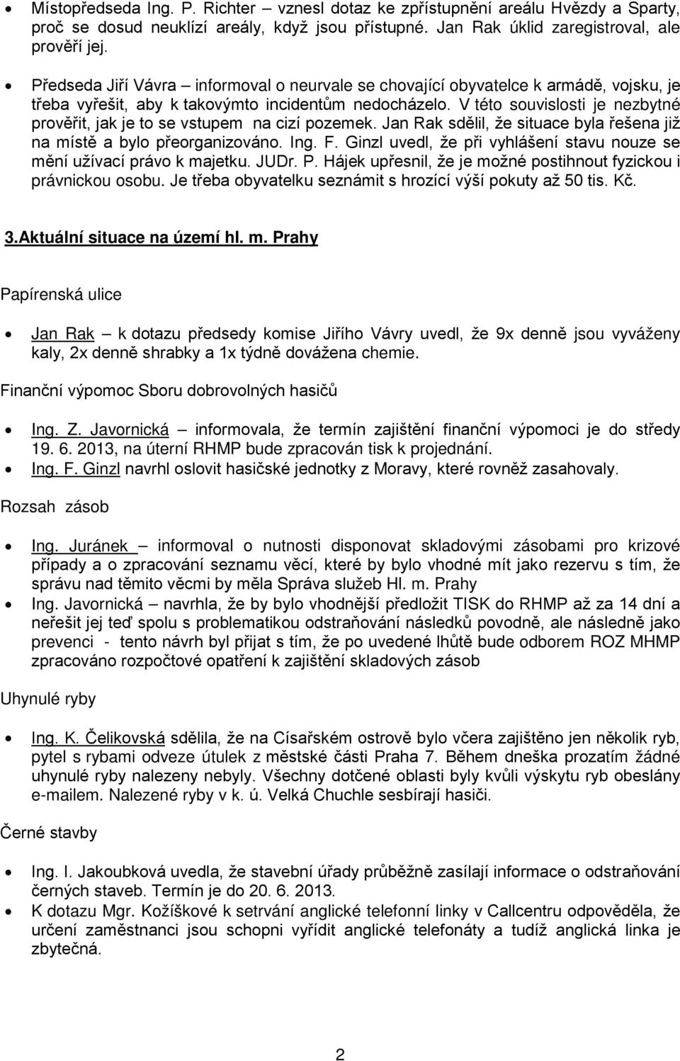 V této souvislosti je nezbytné prověřit, jak je to se vstupem na cizí pozemek. Jan Rak sdělil, že situace byla řešena již na místě a bylo přeorganizováno. Ing. F.