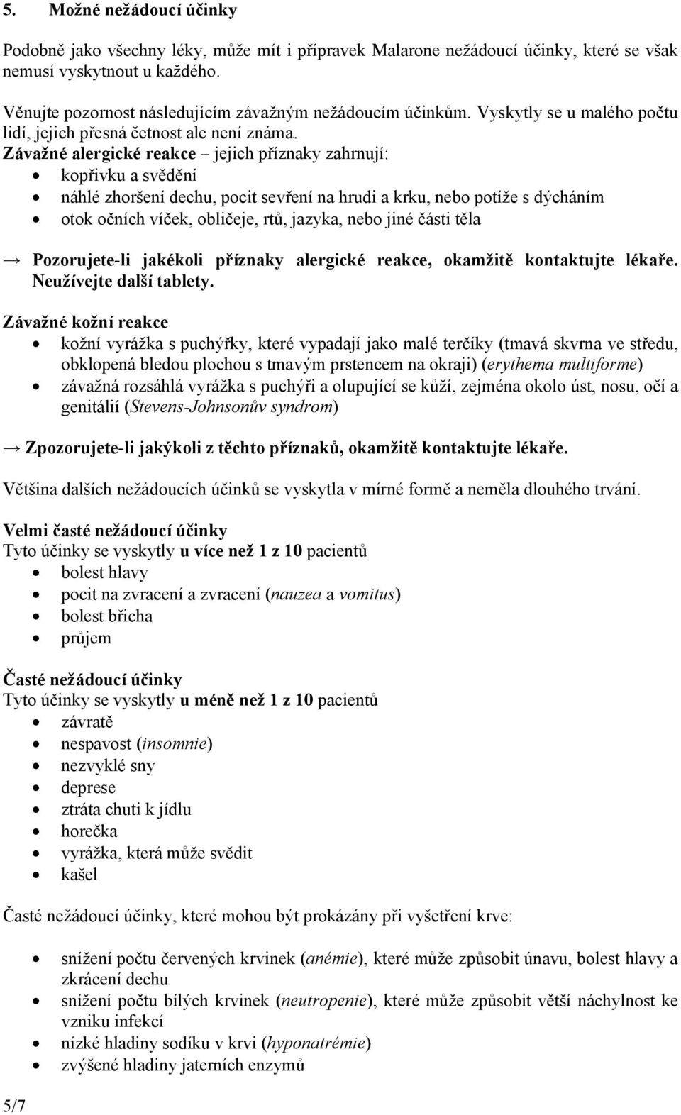 Závažné alergické reakce jejich příznaky zahrnují: kopřivku a svědění náhlé zhoršení dechu, pocit sevření na hrudi a krku, nebo potíže s dýcháním otok očních víček, obličeje, rtů, jazyka, nebo jiné