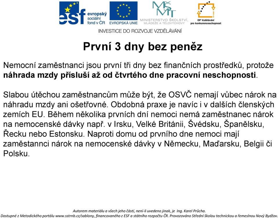 Obdobná praxe je navíc i v dalších členských zemích EU. Během několika prvních dní nemoci nemá zaměstnanec nárok na nemocenské dávky např.