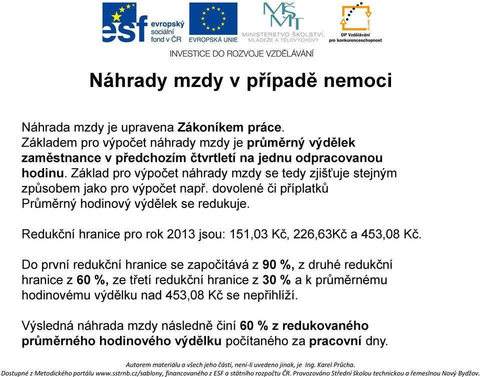 Základ pro výpočet náhrady mzdy se tedy zjišťuje stejným způsobem jako pro výpočet např. dovolené či příplatků Průměrný hodinový výdělek se redukuje.