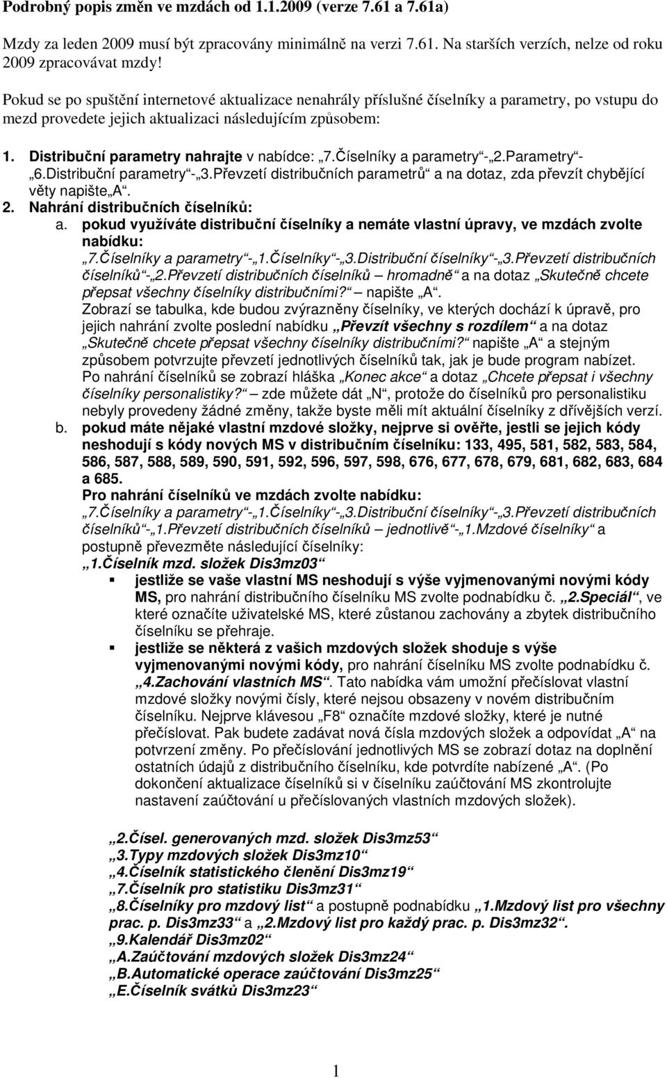 Distribuční parametry nahrajte v nabídce: 7.Číselníky a parametry - 2.Parametry - 6.Distribuční parametry - 3.Převzetí distribučních parametrů a na dotaz, zda převzít chybějící věty napište A. 2. Nahrání distribučních číselníků: a.