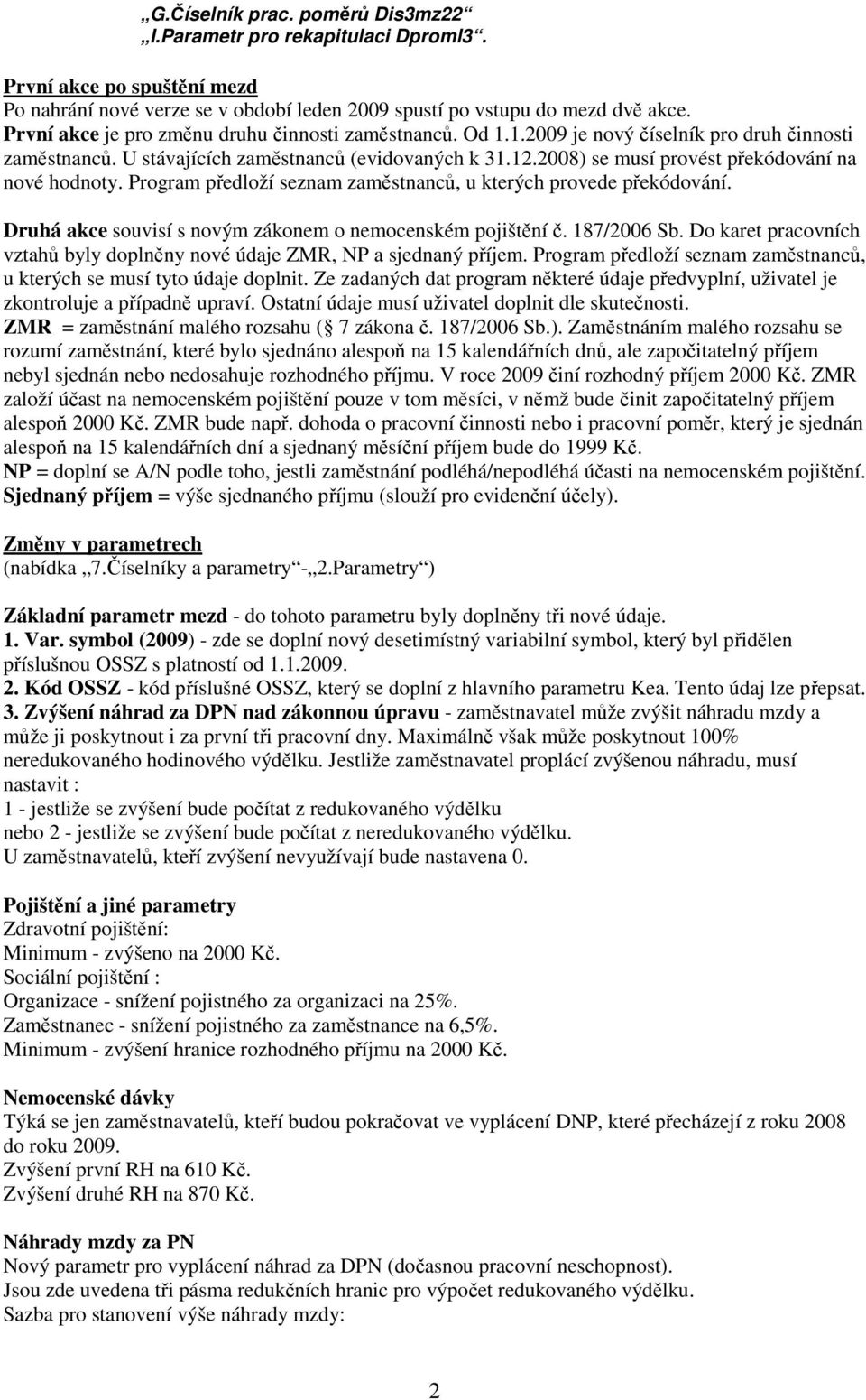 2008) se musí provést překódování na nové hodnoty. Program předloží seznam zaměstnanců, u kterých provede překódování. Druhá akce souvisí s novým zákonem o nemocenském pojištění č. 187/2006 Sb.