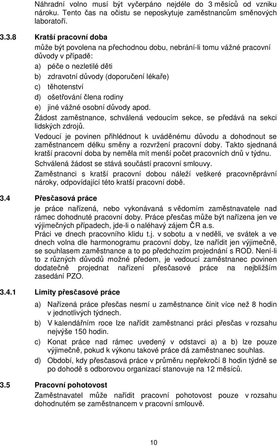 3.8 Kratší pracovní doba může být povolena na přechodnou dobu, nebrání-li tomu vážné pracovní důvody v případě: a) péče o nezletilé děti b) zdravotní důvody (doporučení lékaře) c) těhotenství d)