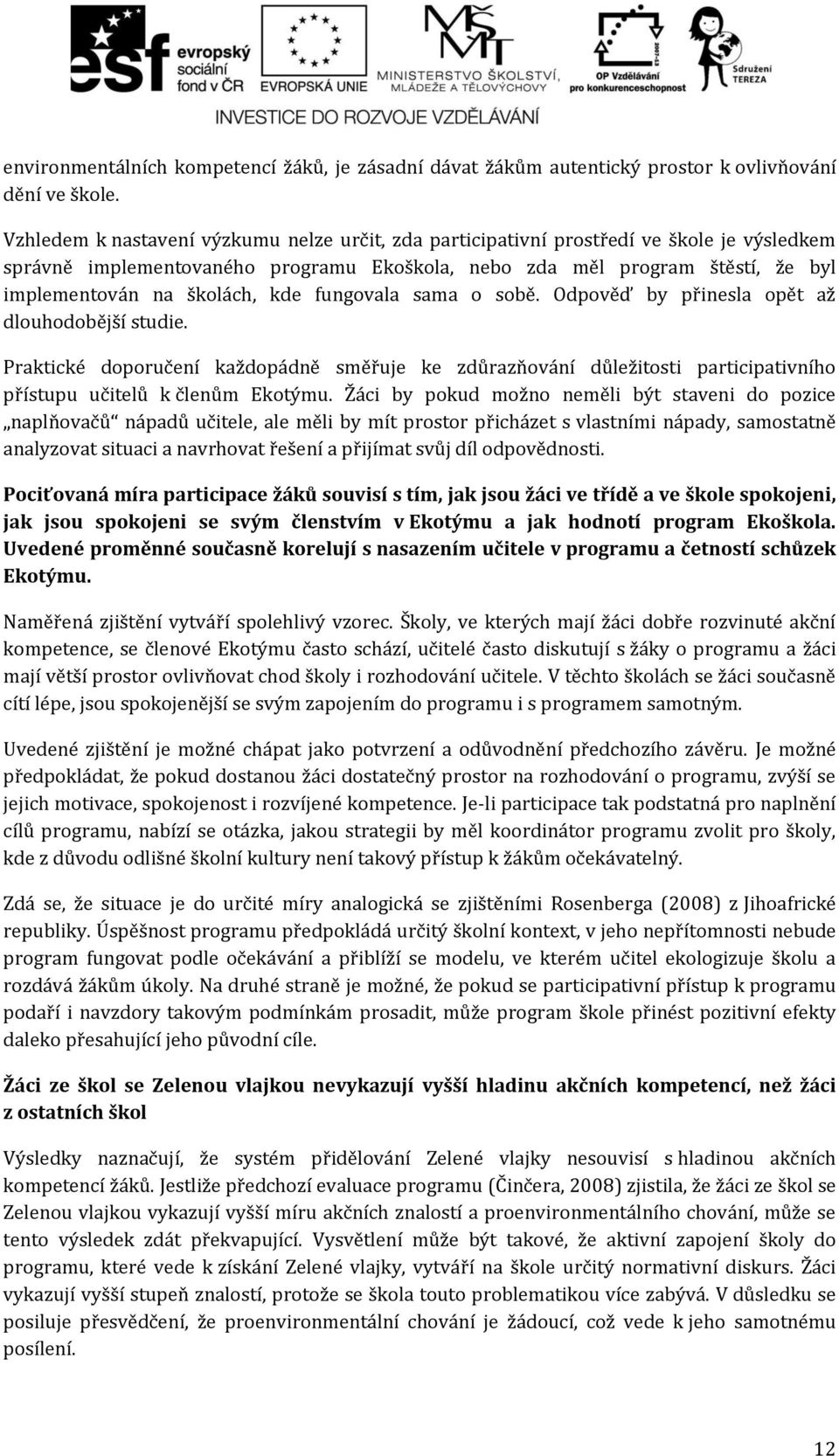 kde fungovala sama o sobě. Odpověď by přinesla opět až dlouhodobější studie. Praktické doporučení každopádně směřuje ke zdůrazňování důležitosti participativního přístupu učitelů k členům Ekotýmu.