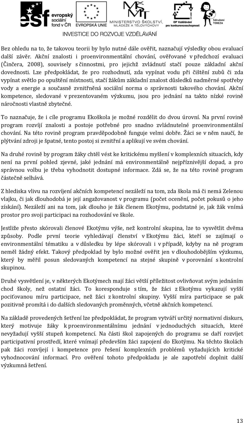 Lze předpokládat, že pro rozhodnutí, zda vypínat vodu při čištění zubů či zda vypínat světlo po opuštění místnosti, stačí žákům základní znalost důsledků nadměrné spotřeby vody a energie a současně
