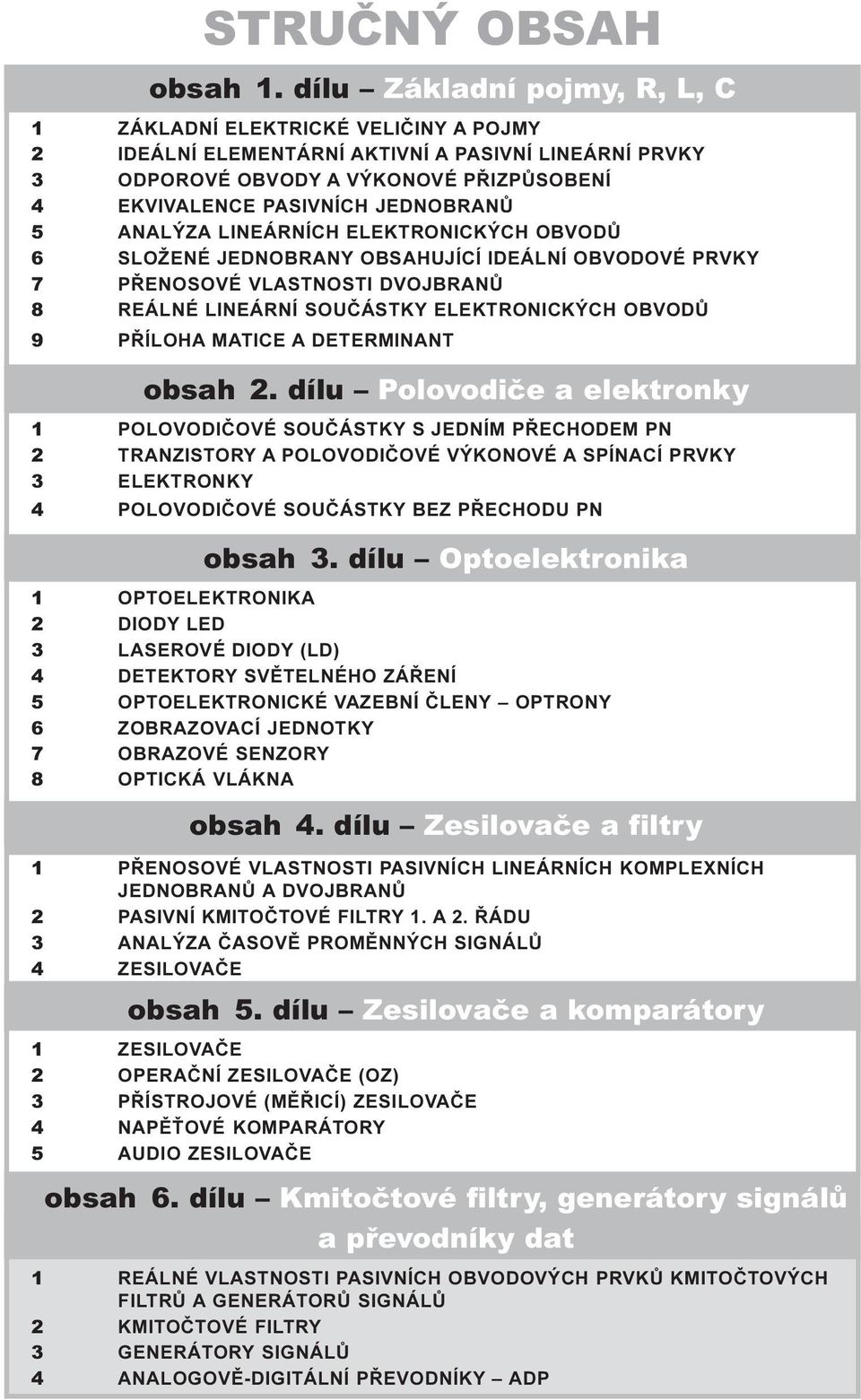 5 ANALÝZA LINEÁRNÍCH ELEKTRONICKÝCH OBVODÙ 6 SLOŽENÉ JEDNOBRANY OBSAHUJÍCÍ IDEÁLNÍ OBVODOVÉ PRVKY 7 PØENOSOVÉ VLASTNOSTI DVOJBRANÙ 8 REÁLNÉ LINEÁRNÍ SOUÈÁSTKY ELEKTRONICKÝCH OBVODÙ 9 PØÍLOHA MATICE A