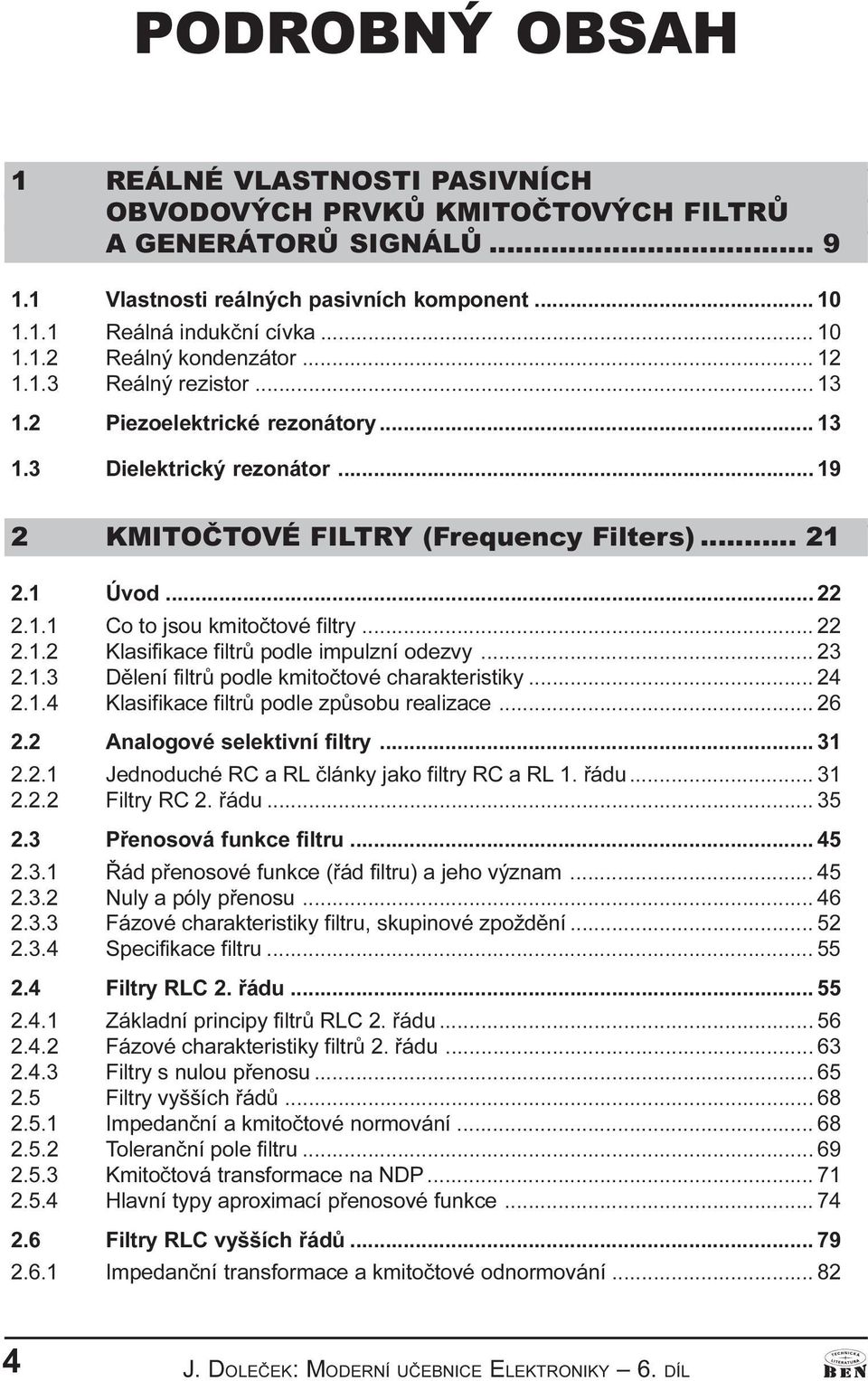 .. 22 2.1.2 Klasifikace filtrù podle impulzní odezvy... 23 2.1.3 Dìlení filtrù podle kmitoètové charakteristiky... 24 2.1.4 Klasifikace filtrù podle zpùsobu realizace... 26 2.