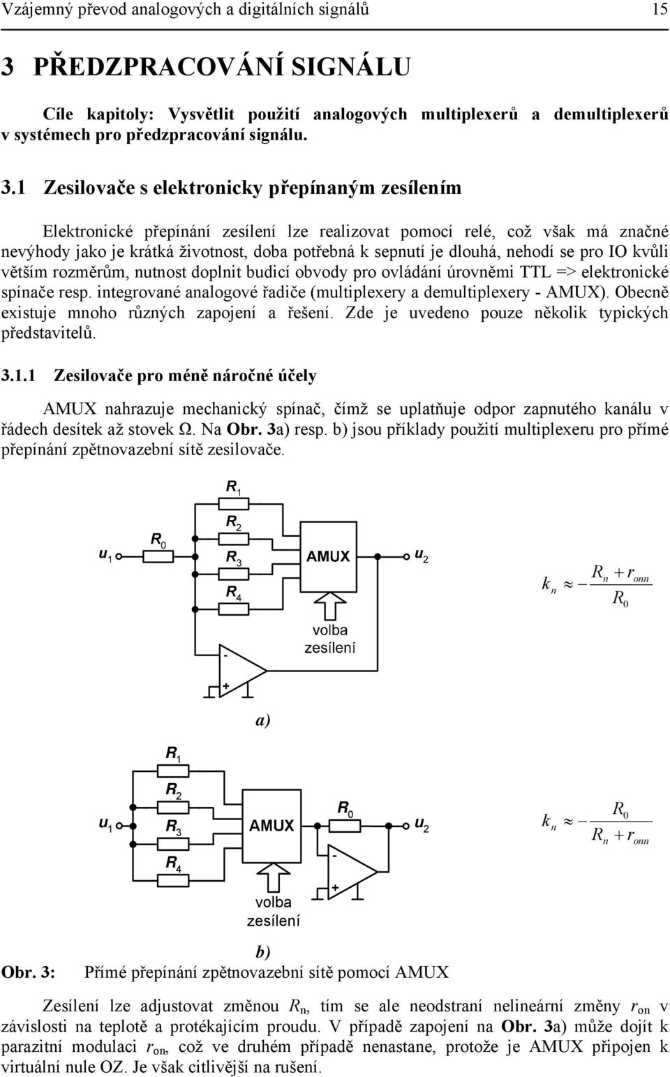 Zesilovače s elektronicky přepínaným zesílením Elektronické přepínání zesílení lze realizovat pomocí relé, což však má značné nevýhody jako je krátká životnost, doba potřebná k sepnutí je dlouhá,