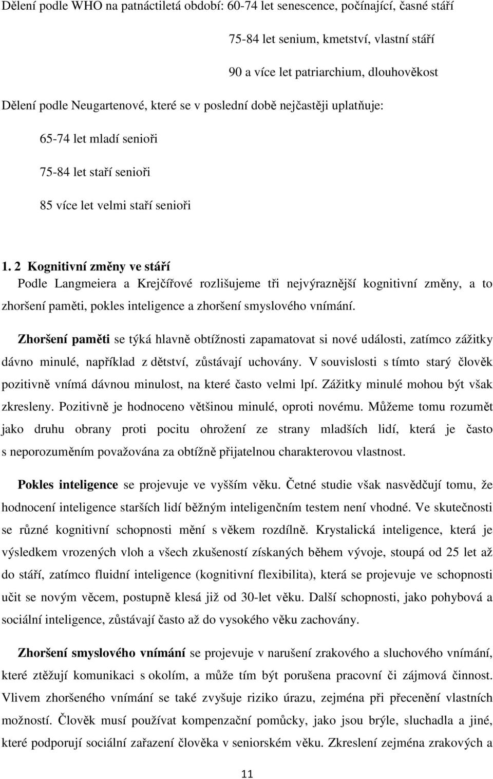 2 Kognitivní změny ve stáří Podle Langmeiera a Krejčířové rozlišujeme tři nejvýraznější kognitivní změny, a to zhoršení paměti, pokles inteligence a zhoršení smyslového vnímání.