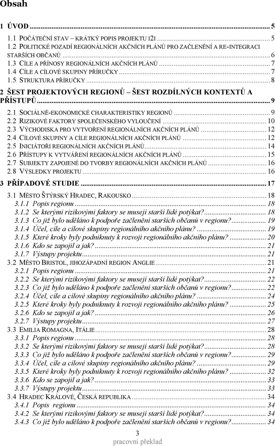 1 SOCIÁLNĚ-EKONOMICKÉ CHARAKTERISTIKY REGIONŮ... 9 2.2 RIZIKOVÉ FAKTORY SPOLEČENSKÉHO VYLOUČENÍ... 10 2.3 VÝCHODISKA PRO VYTVOŘENÍ REGIONÁLNÍCH AKČNÍCH PLÁNŮ... 12 2.