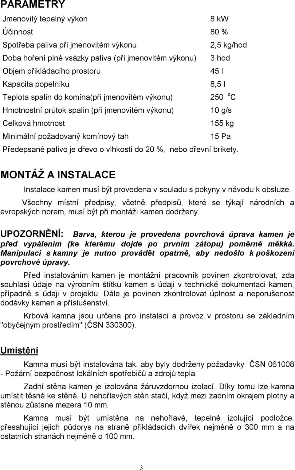 15 Pa Předepsané palivo je dřevo o vlhkosti do 20 %, nebo dřevní brikety. MONTÁŽ A INSTALACE Instalace kamen musí být provedena v souladu s pokyny v návodu k obsluze.