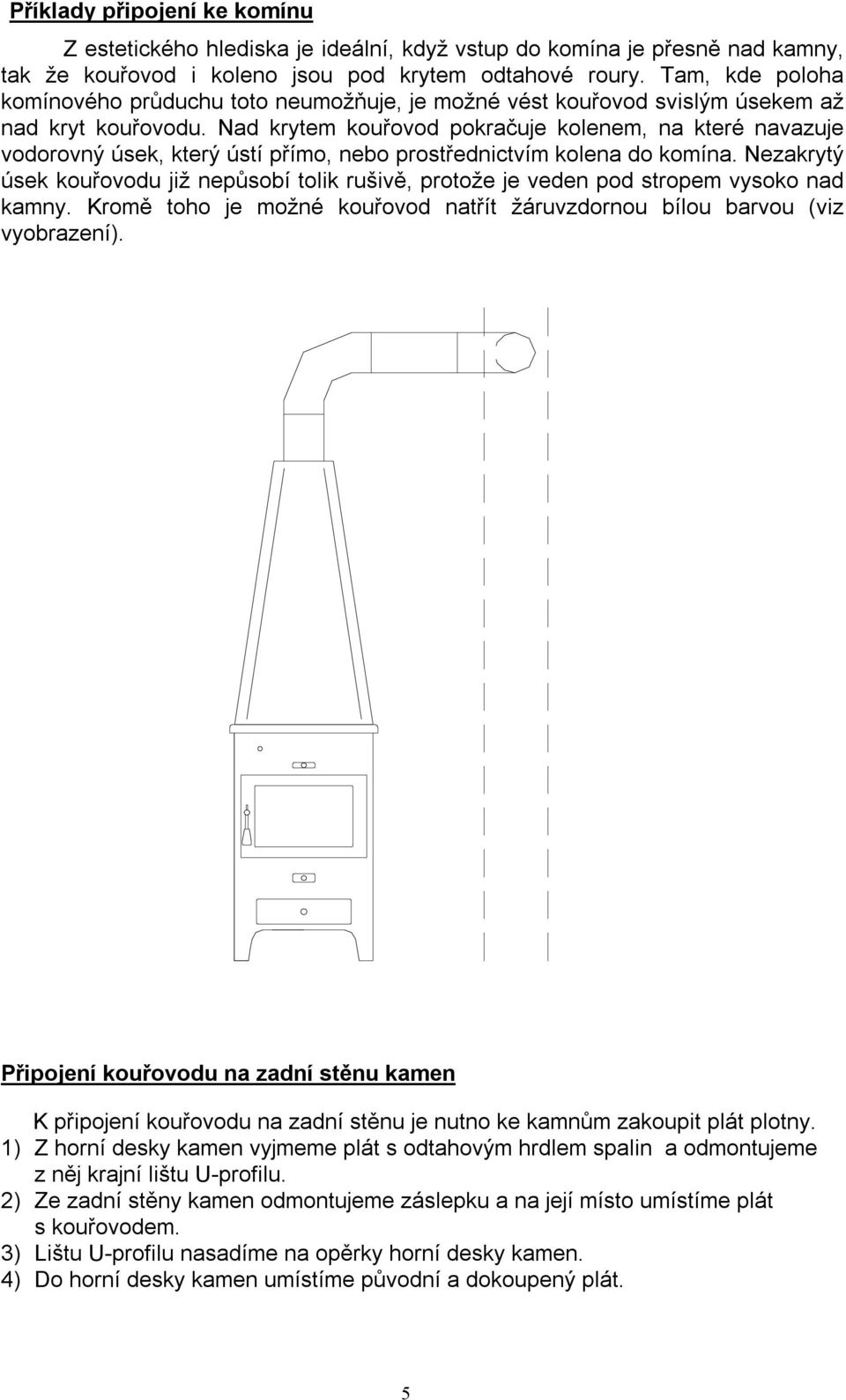 Nad krytem kouřovod pokračuje kolenem, na které navazuje vodorovný úsek, který ústí přímo, nebo prostřednictvím kolena do komína.