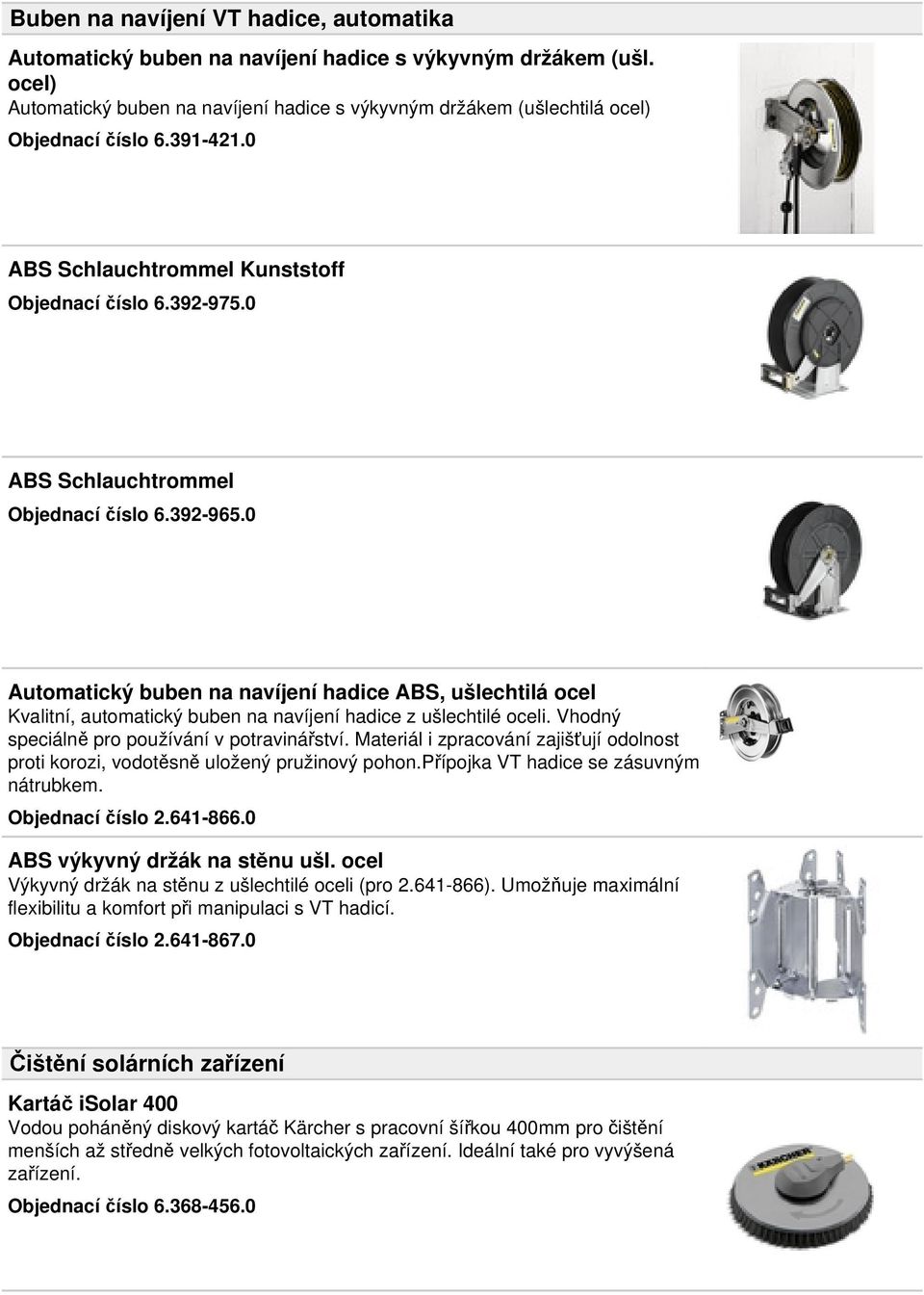 0 Automatický buben na navíjení hadice ABS, ušlechtilá ocel Kvalitní, automatický buben na navíjení hadice z ušlechtilé oceli. Vhodný speciálně pro používání v potravinářství.